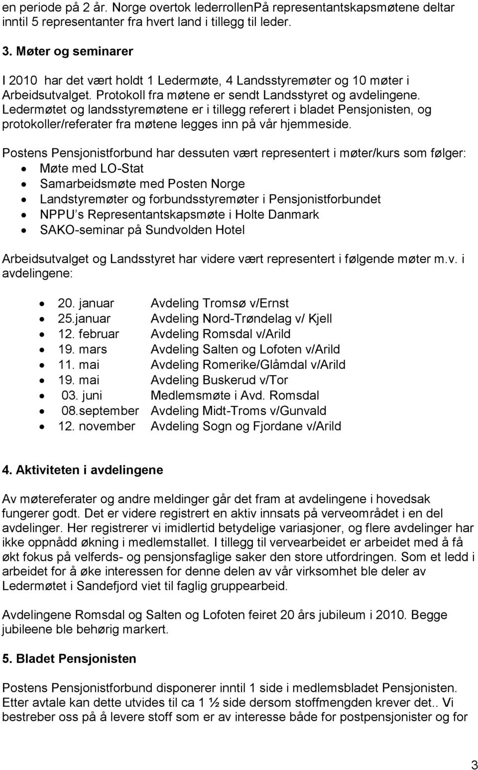 Ledermøtet og landsstyremøtene er i tillegg referert i bladet Pensjonisten, og protokoller/referater fra møtene legges inn på vår hjemmeside.