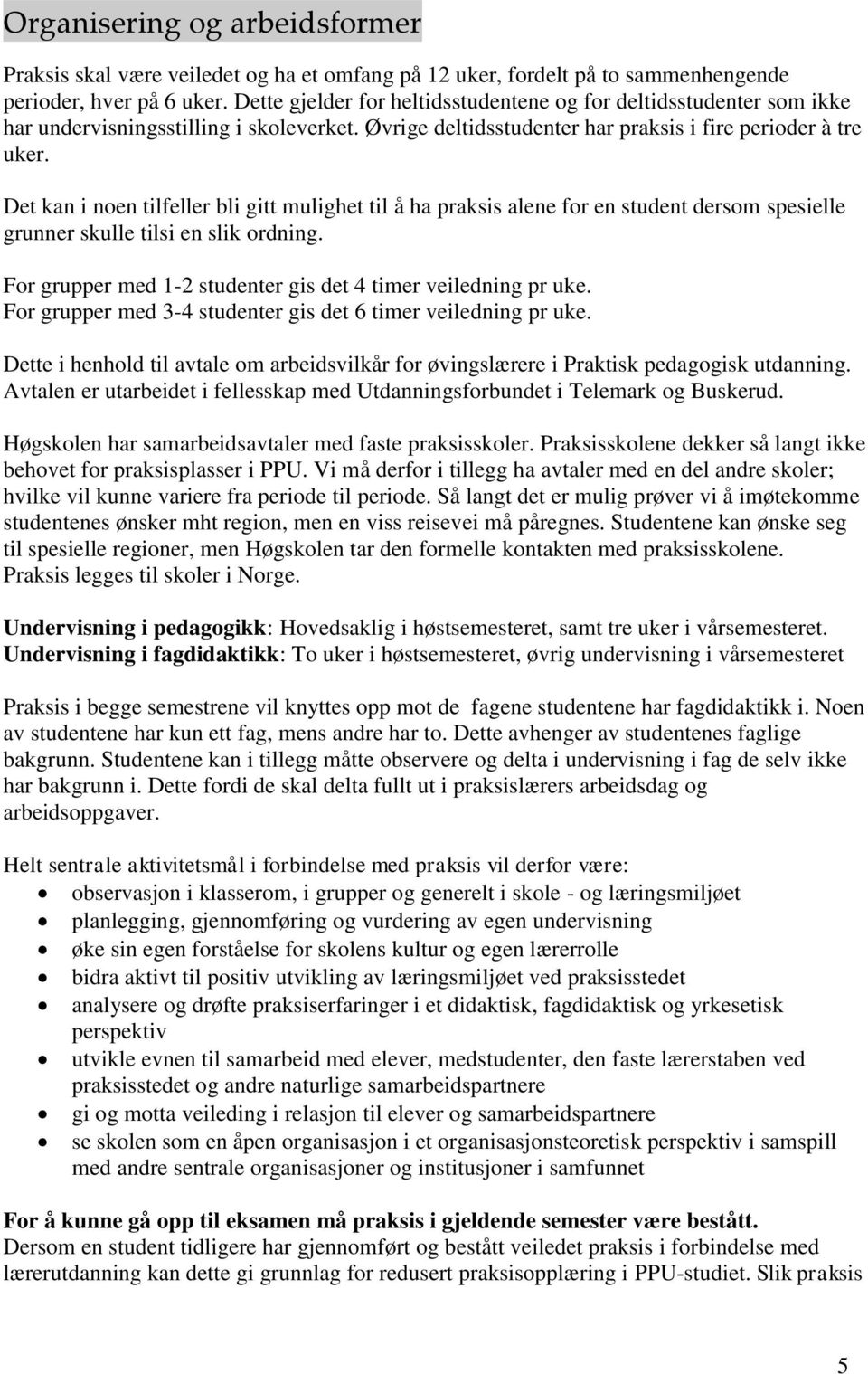 Det kan i noen tilfeller bli gitt mulighet til å ha praksis alene for en student dersom spesielle grunner skulle tilsi en slik ordning. For grupper med 1-2 studenter gis det 4 timer veiledning pr uke.