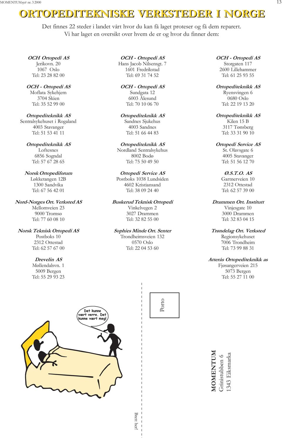 20 1067 Oslo Tel: 23 28 82 00 OCH - Ortopedi AS Moflata Sykehjem 3704 Skien Tel: 35 52 99 00 Ortopediteknikk AS Sentralsykehuset i Rogaland 4003 Stavanger Tel: 51 53 41 11 Ortopediteknikk AS