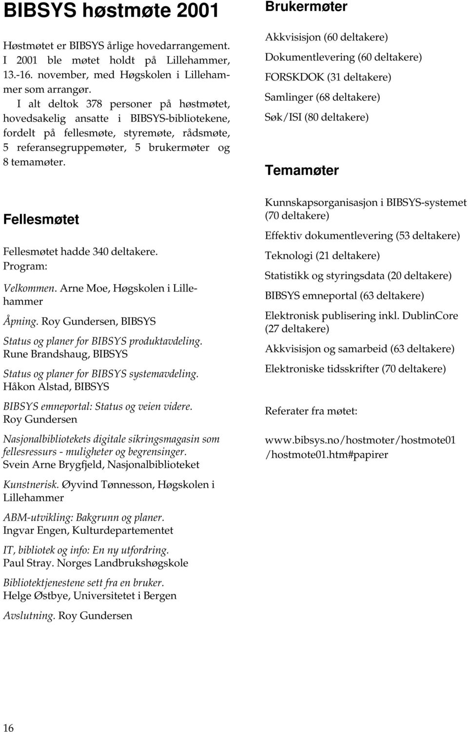 Fellesmøtet Fellesmøtet hadde 340 deltakere. Program: Velkommen. Arne Moe, Høgskolen i Lillehammer Åpning. Roy Gundersen, BIBSYS Status og planer for BIBSYS produktavdeling.