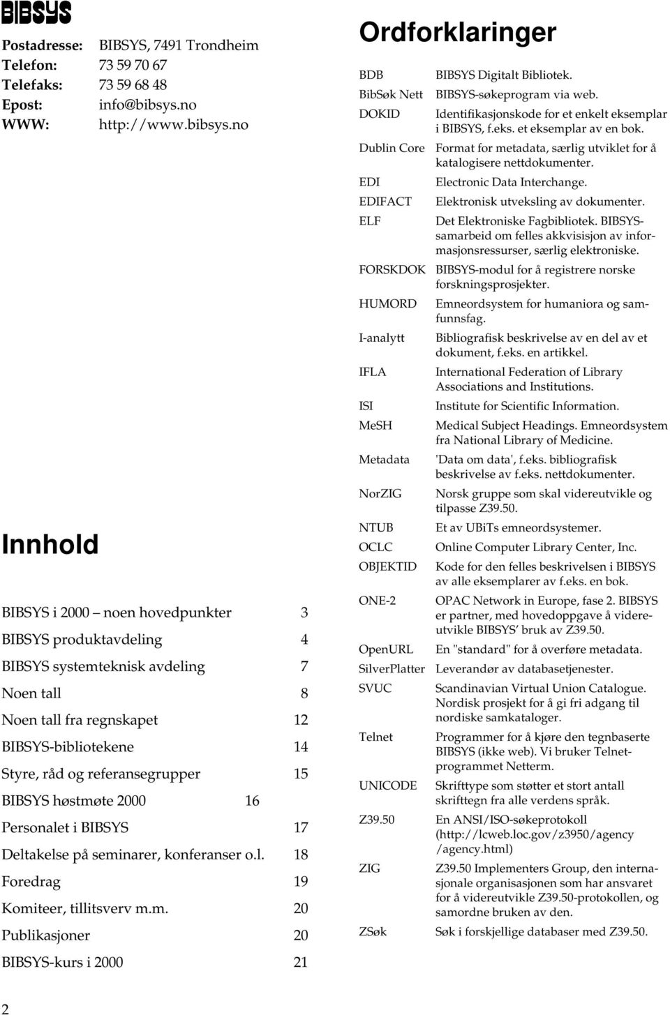 no Innhold BIBSYS i 2000 noen hovedpunkter 3 BIBSYS produktavdeling 4 BIBSYS systemteknisk avdeling 7 Noen tall 8 Noen tall fra regnskapet 12 BIBSYS-bibliotekene 14 Styre, råd og referansegrupper 15