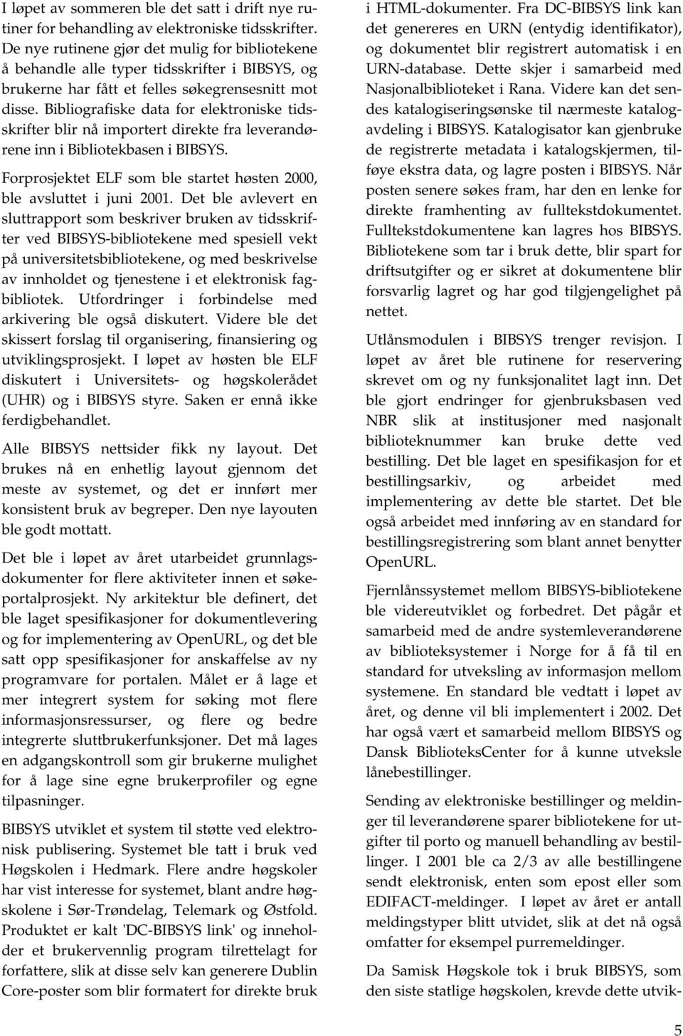 Bibliografiske data for elektroniske tidsskrifter blir nå importert direkte fra leverandørene inn i Bibliotekbasen i BIBSYS. Forprosjektet ELF som ble startet høsten 2000, ble avsluttet i juni 2001.