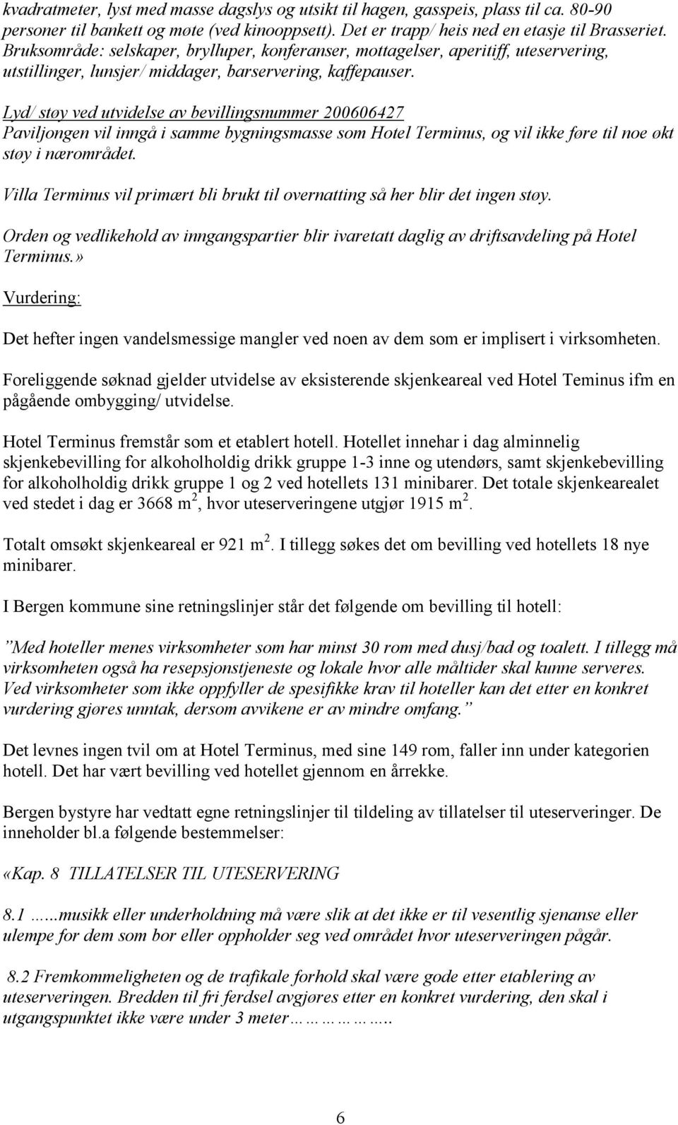 Lyd/ støy ved utvidelse av bevillingsnummer 200606427 Paviljongen vil inngå i samme bygningsmasse som Hotel Terminus, og vil ikke føre til noe økt støy i nærområdet.