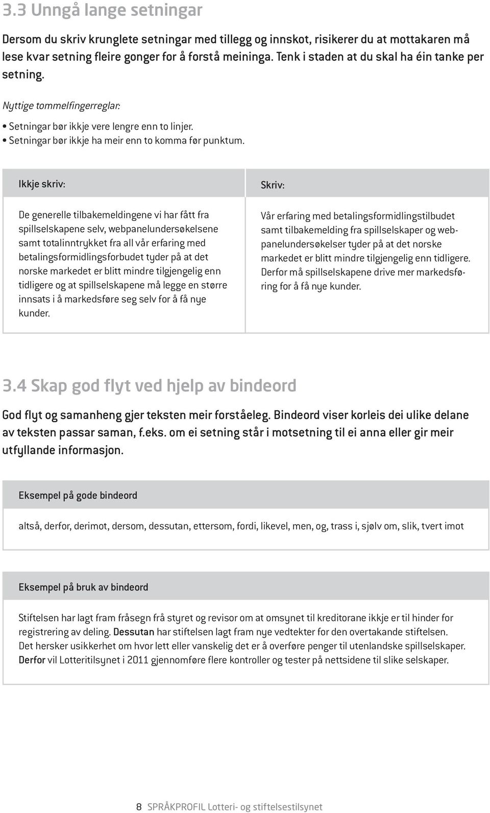 De generelle tilbakemeldingene vi har fått fra spillselskapene selv, webpanelundersøkelsene samt totalinntrykket fra all vår erfaring med betalingsformidlingsforbudet tyder på at det norske markedet