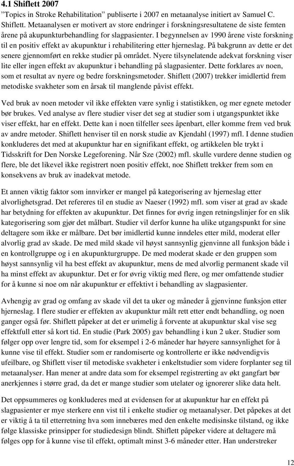 Nyere tilsynelatende adekvat forskning viser lite eller ingen effekt av akupunktur i behandling på slagpasienter. Dette forklares av noen, som et resultat av nyere og bedre forskningsmetoder.