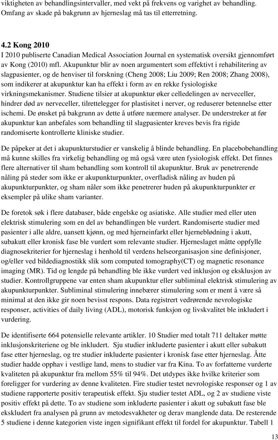 Akupunktur blir av noen argumentert som effektivt i rehabilitering av slagpasienter, og de henviser til forskning (Cheng 2008; Liu 2009; Ren 2008; Zhang 2008), som indikerer at akupunktur kan ha