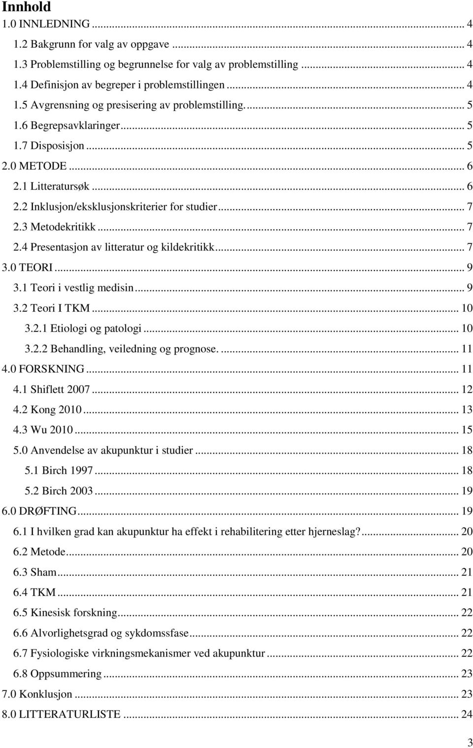 .. 7 3.0 TEORI... 9 3.1 Teori i vestlig medisin... 9 3.2 Teori I TKM... 10 3.2.1 Etiologi og patologi... 10 3.2.2 Behandling, veiledning og prognose.... 11 4.0 FORSKNING... 11 4.1 Shiflett 2007... 12 4.