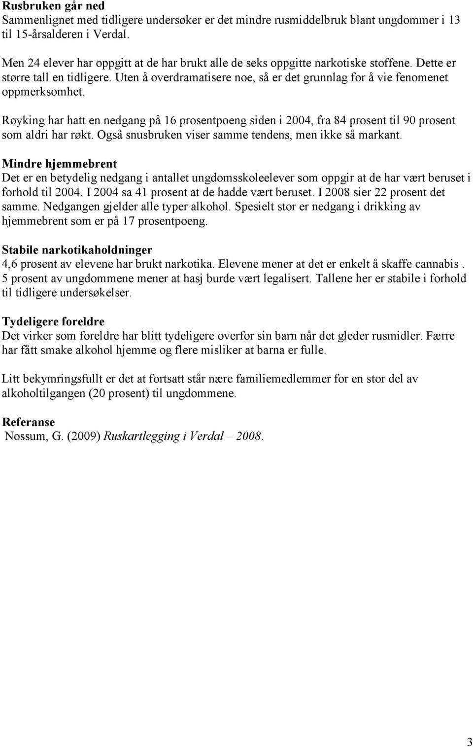 Uten å overdramatisere noe, så er det grunnlag for å vie fenomenet oppmerksomhet. Røyking har hatt en nedgang på 16 prosentpoeng siden i 2004, fra 84 prosent til 90 prosent som aldri har røkt.