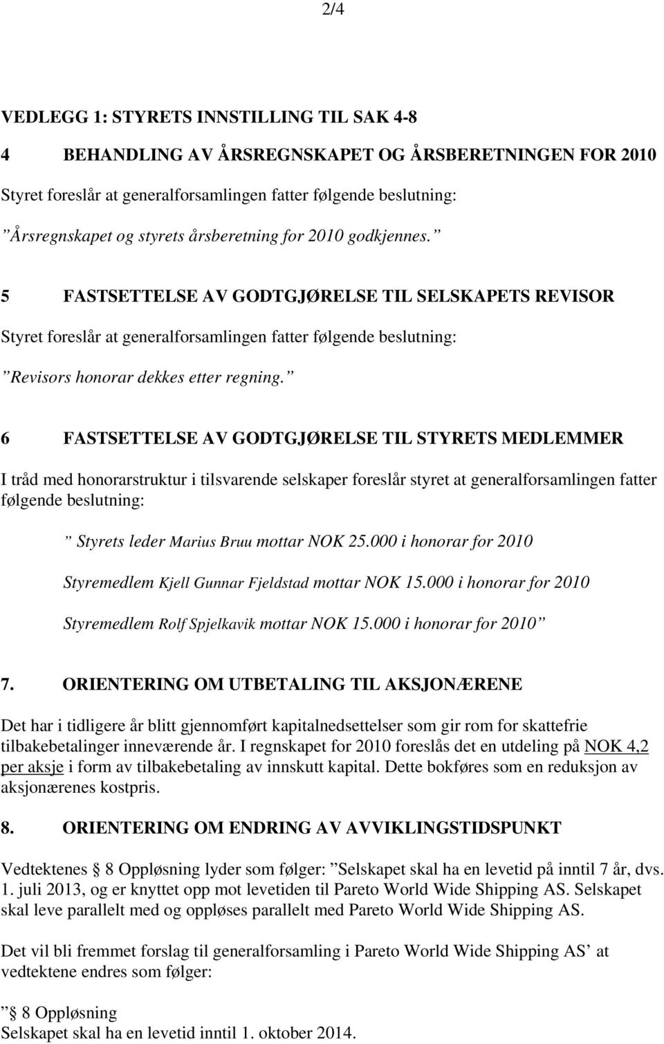 6 FASTSETTELSE AV GODTGJØRELSE TIL STYRETS MEDLEMMER I tråd med honorarstruktur i tilsvarende selskaper foreslår styret at generalforsamlingen fatter følgende beslutning: Styrets leder Marius Bruu