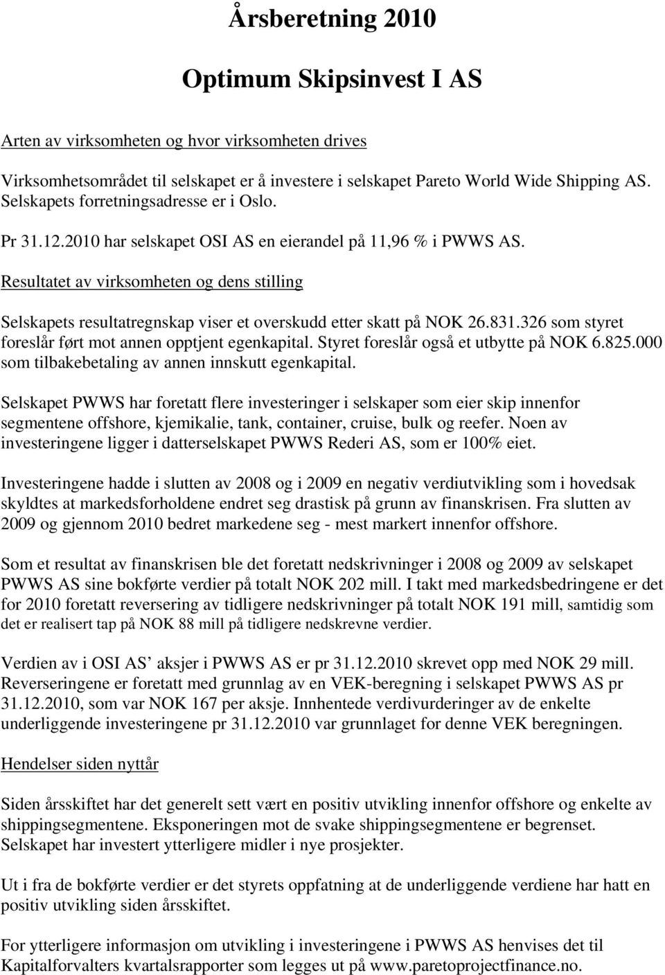 Resultatet av virksomheten og dens stilling Selskapets resultatregnskap viser et overskudd etter skatt på NOK 26.831.326 som styret foreslår ført mot annen opptjent egenkapital.