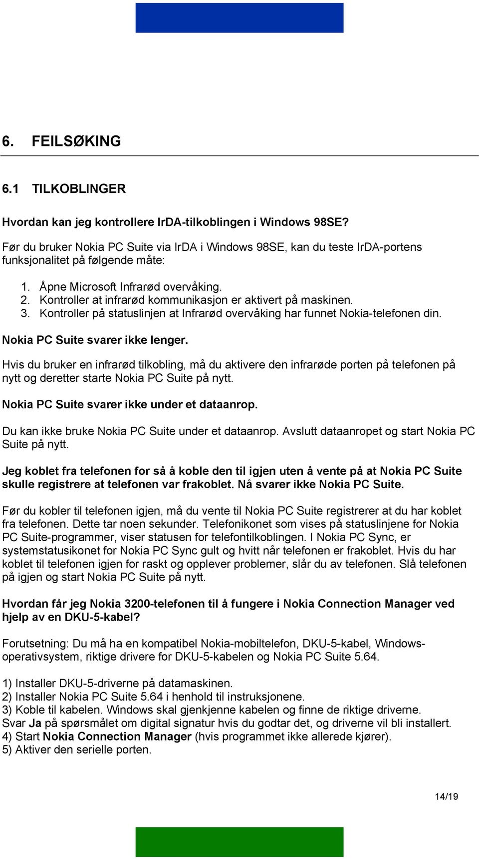 Kontroller at infrarød kommunikasjon er aktivert på maskinen. 3. Kontroller på statuslinjen at Infrarød overvåking har funnet Nokia-telefonen din. Nokia PC Suite svarer ikke lenger.