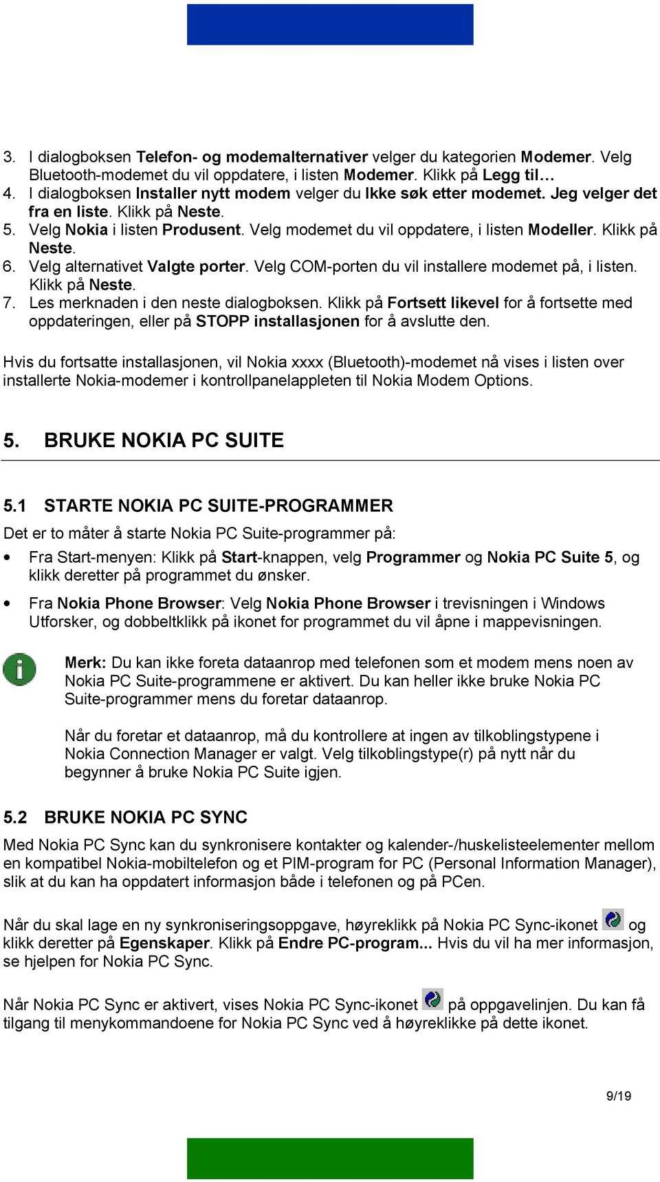 Klikk på Neste. 6. Velg alternativet Valgte porter. Velg COM-porten du vil installere modemet på, i listen. Klikk på Neste. 7. Les merknaden i den neste dialogboksen.