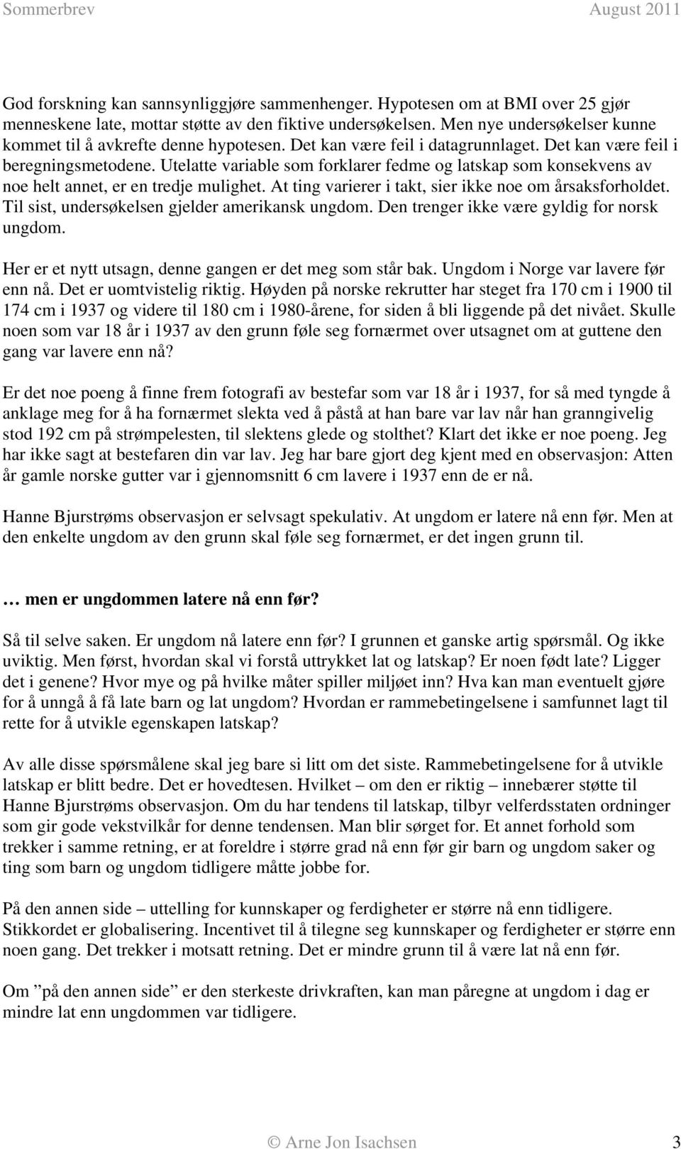 Utelatte variable som forklarer fedme og latskap som konsekvens av noe helt annet, er en tredje mulighet. At ting varierer i takt, sier ikke noe om årsaksforholdet.