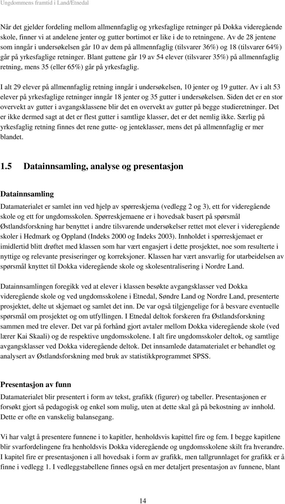 Blant guttene går 19 av 54 elever (tilsvarer 35%) på allmennfaglig retning, mens 35 (eller 65%) går på yrkesfaglig.