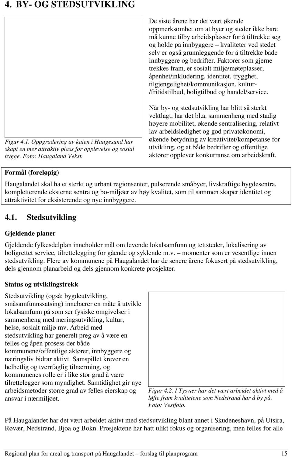 Faktorer som gjerne trekkes fram, er sosialt miljø/møteplasser, åpenhet/inkludering, identitet, trygghet, tilgjengelighet/kommunikasjon, kultur- /fritidstilbud, boligtilbud og handel/service. Figur 4.