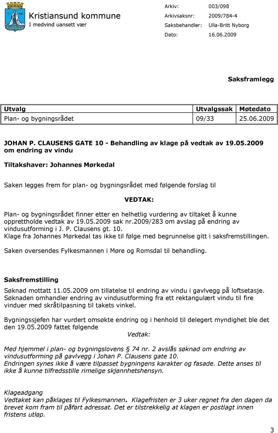 2009 om endring av vindu Tiltakshaver: Johannes Mørkedal Saken legges frem for plan- og bygningsrådet med følgende forslag til VEDTAK: Plan- og bygningsrådet finner etter en helhetlig vurdering av