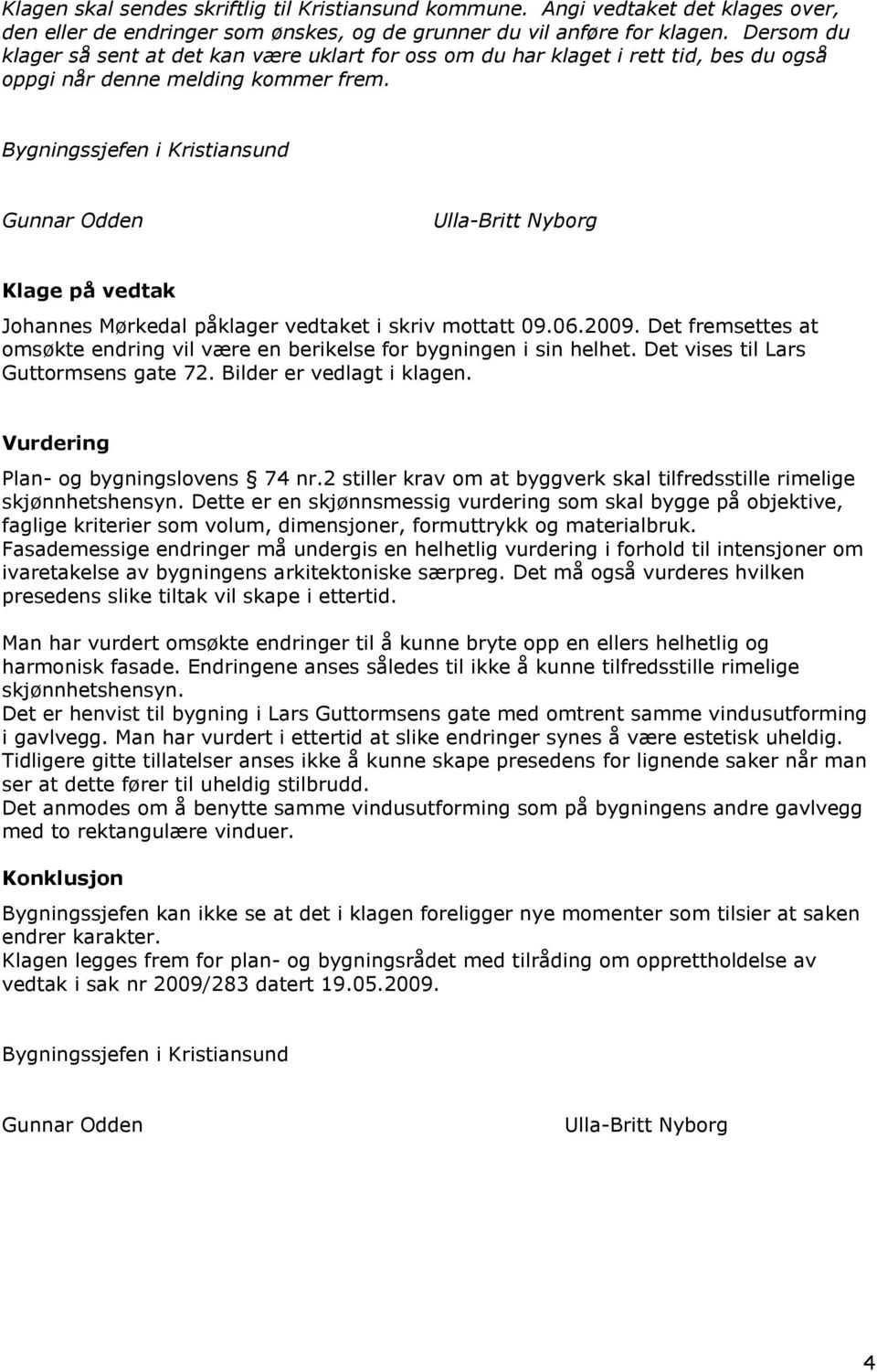 Bygningssjefen i Kristiansund Gunnar Odden Ulla-Britt Nyborg Klage på vedtak Johannes Mørkedal påklager vedtaket i skriv mottatt 09.06.2009.