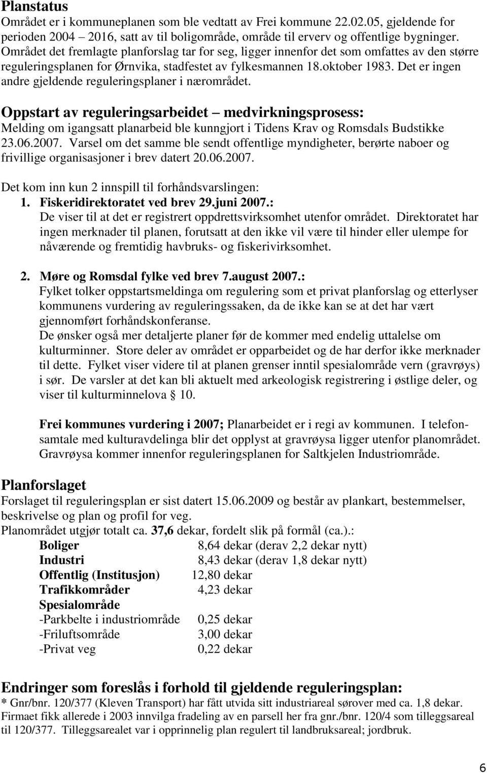 Det er ingen andre gjeldende reguleringsplaner i nærområdet. Oppstart av reguleringsarbeidet medvirkningsprosess: Melding om igangsatt planarbeid ble kunngjort i Tidens Krav og Romsdals Budstikke 23.