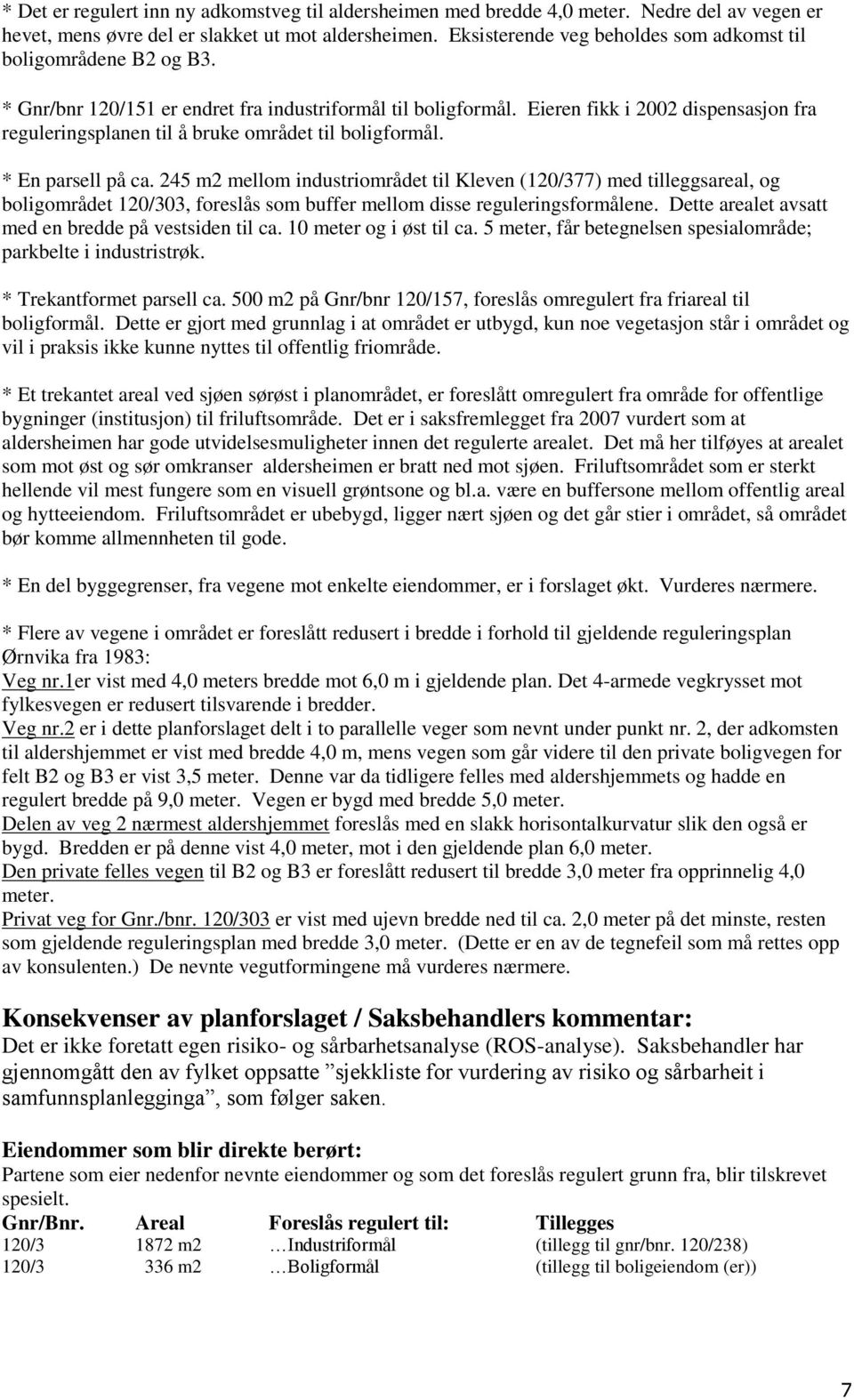 Eieren fikk i 2002 dispensasjon fra reguleringsplanen til å bruke området til boligformål. * En parsell på ca.