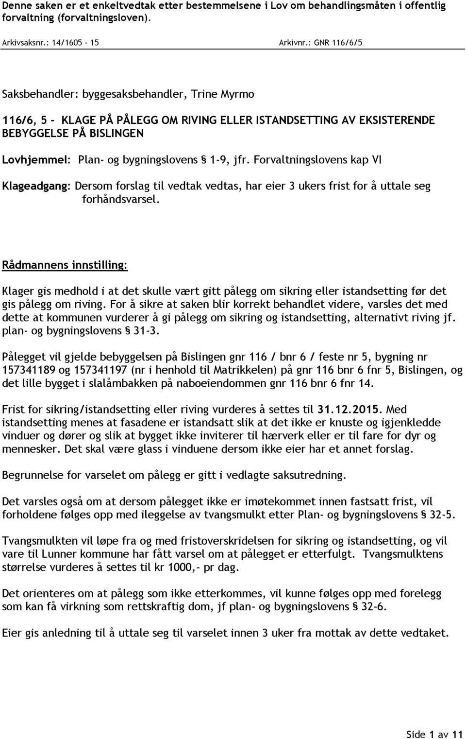 jfr. Forvaltningslovens kap VI Klageadgang: Dersom forslag til vedtak vedtas, har eier 3 ukers frist for å uttale seg forhåndsvarsel.