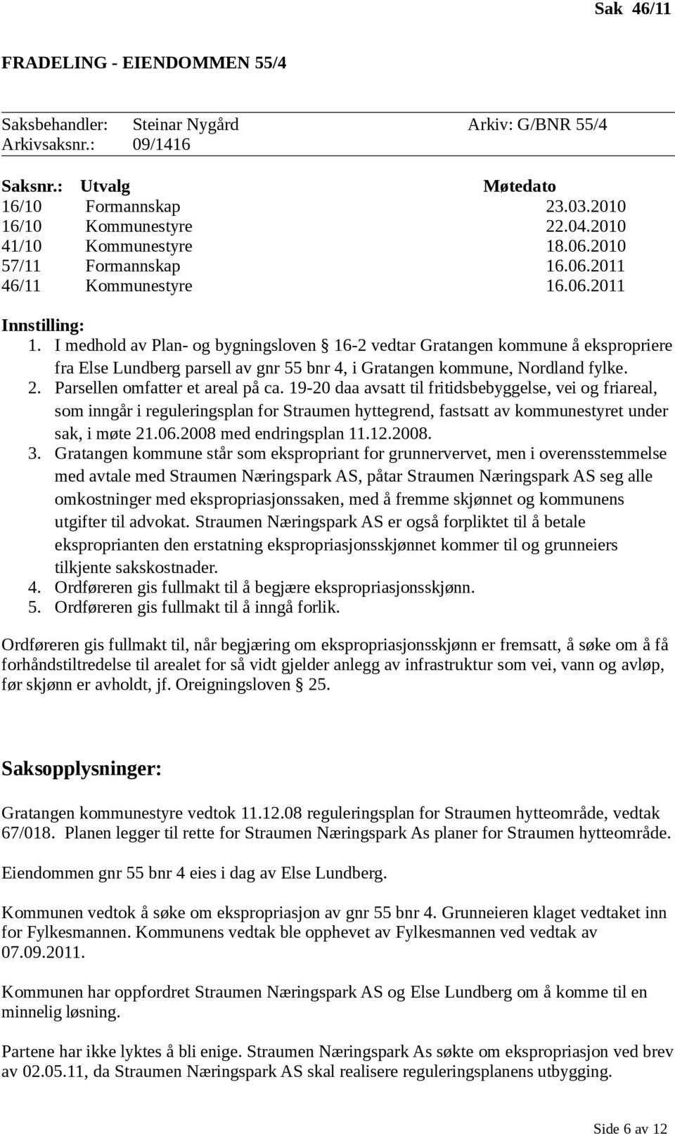 I medhold av Plan- og bygningsloven 16-2 vedtar Gratangen kommune å ekspropriere fra Else Lundberg parsell av gnr 55 bnr 4, i Gratangen kommune, Nordland fylke. 2. Parsellen omfatter et areal på ca.