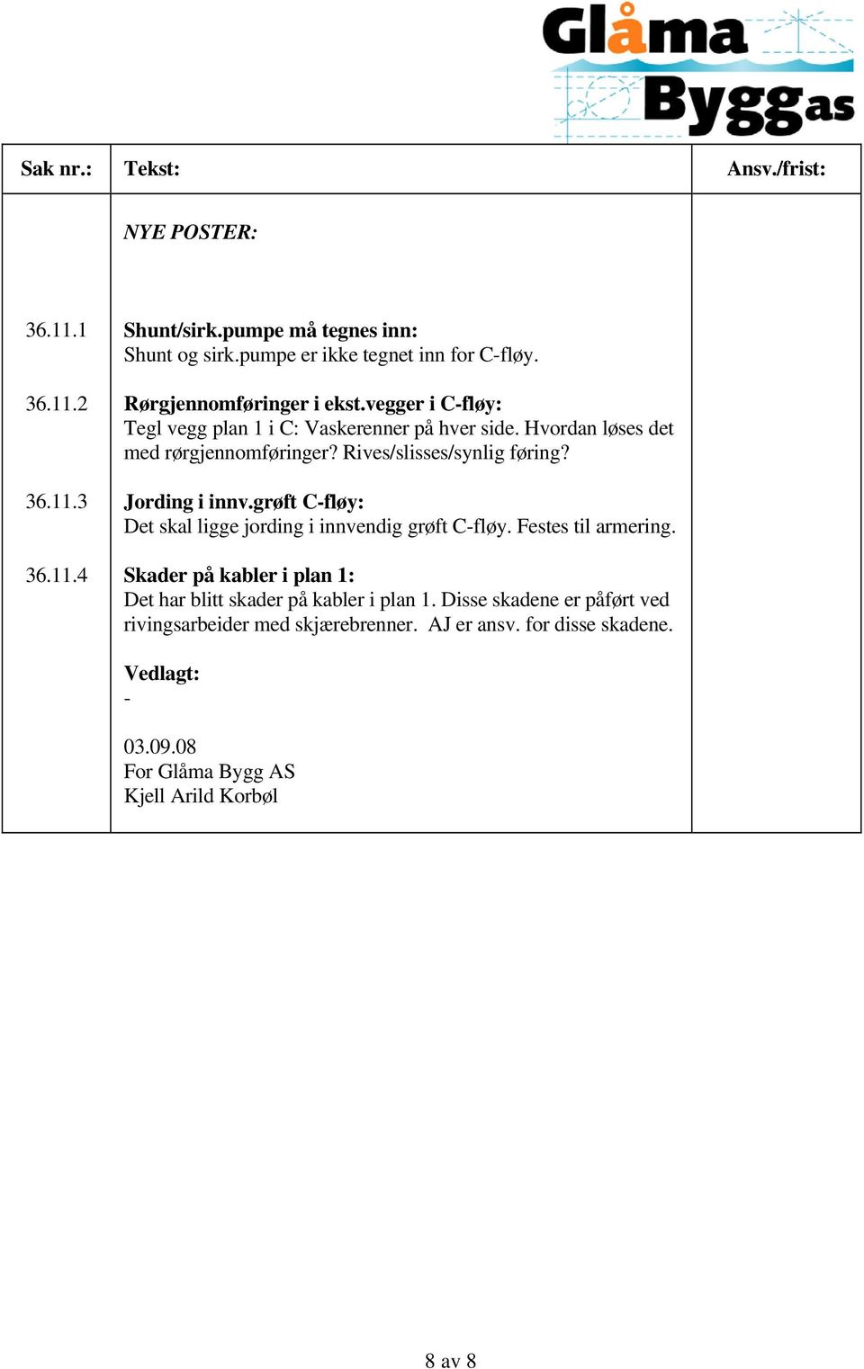 grøft C-fløy: Det skal ligge jording i innvendig grøft C-fløy. Festes til armering. Skader på kabler i plan 1: Det har blitt skader på kabler i plan 1.