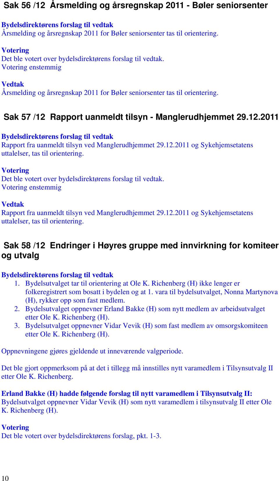 Rapport fra uanmeldt tilsyn ved Manglerudhjemmet 29.12.2011 og Sykehjemsetatens uttalelser, tas til orientering. Sak 58 /12 Endringer i Høyres gruppe med innvirkning for komiteer og utvalg 1.