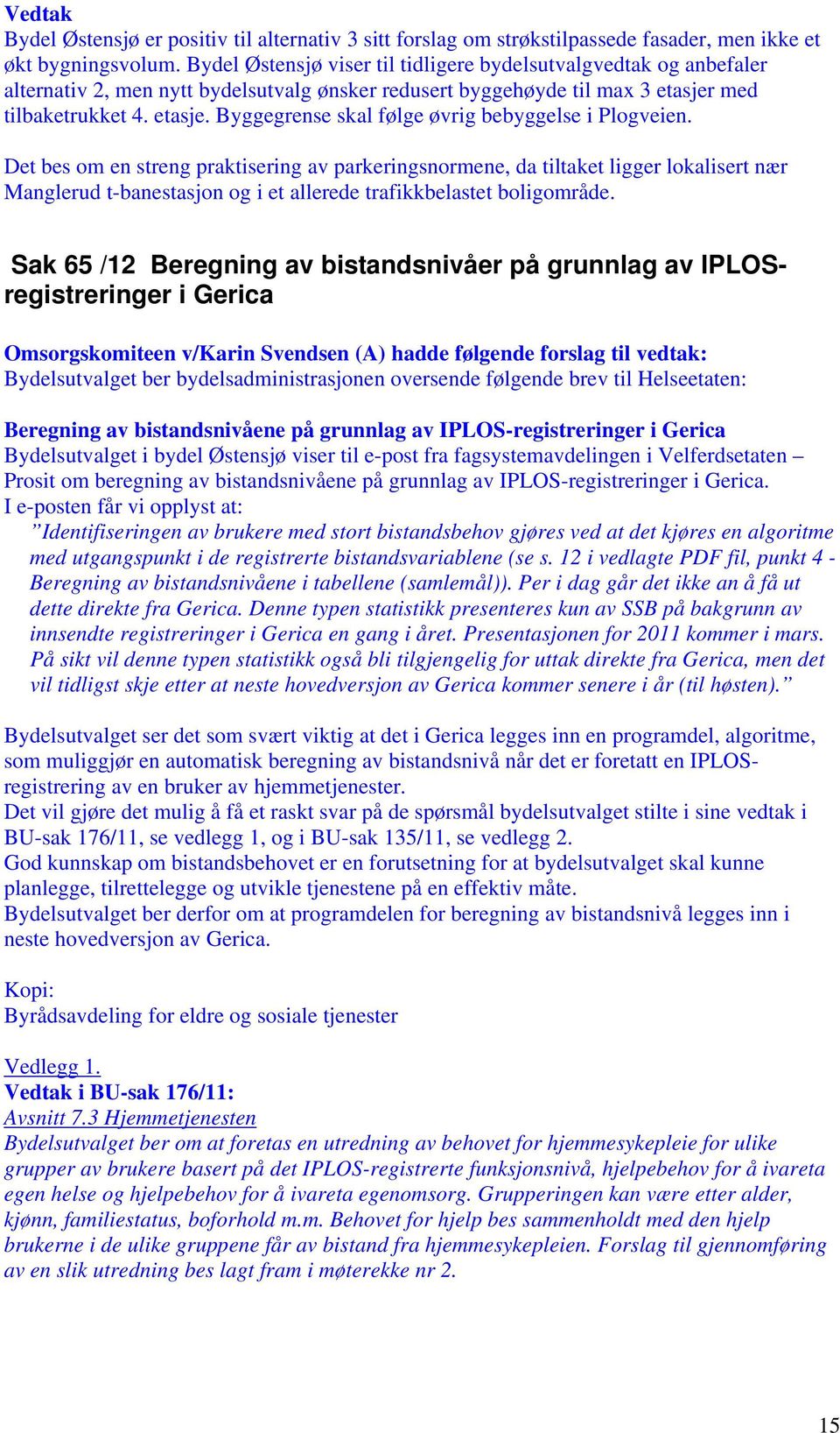 Det bes om en streng praktisering av parkeringsnormene, da tiltaket ligger lokalisert nær Manglerud t-banestasjon og i et allerede trafikkbelastet boligområde.