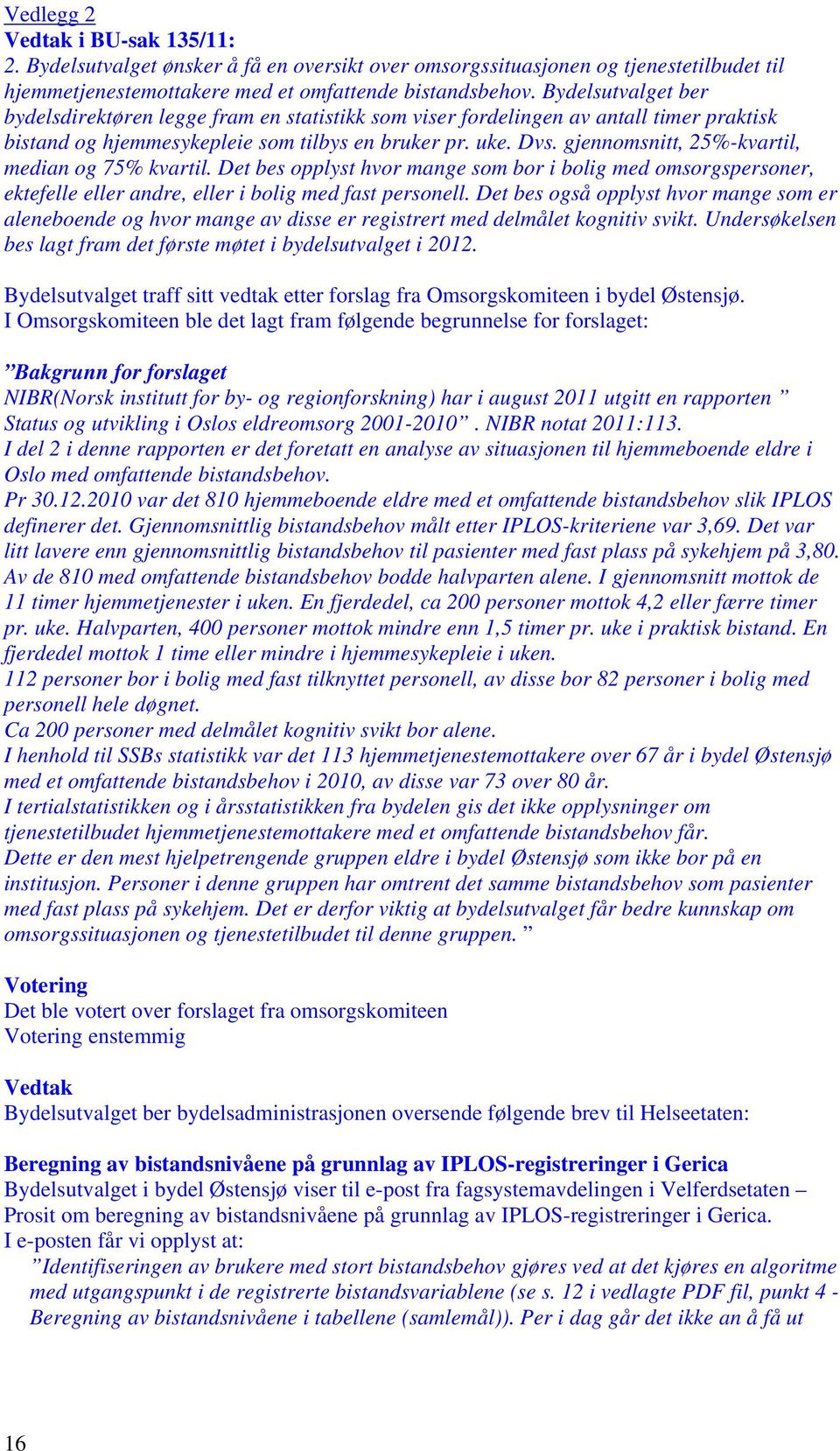 gjennomsnitt, 25%-kvartil, median og 75% kvartil. Det bes opplyst hvor mange som bor i bolig med omsorgspersoner, ektefelle eller andre, eller i bolig med fast personell.