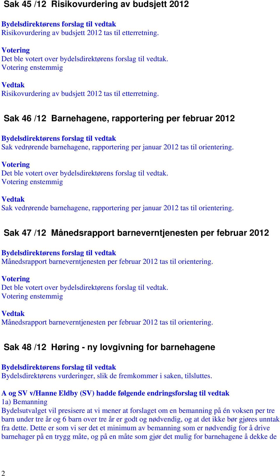 Sak vedrørende barnehagene, rapportering per januar 2012 tas til orientering.