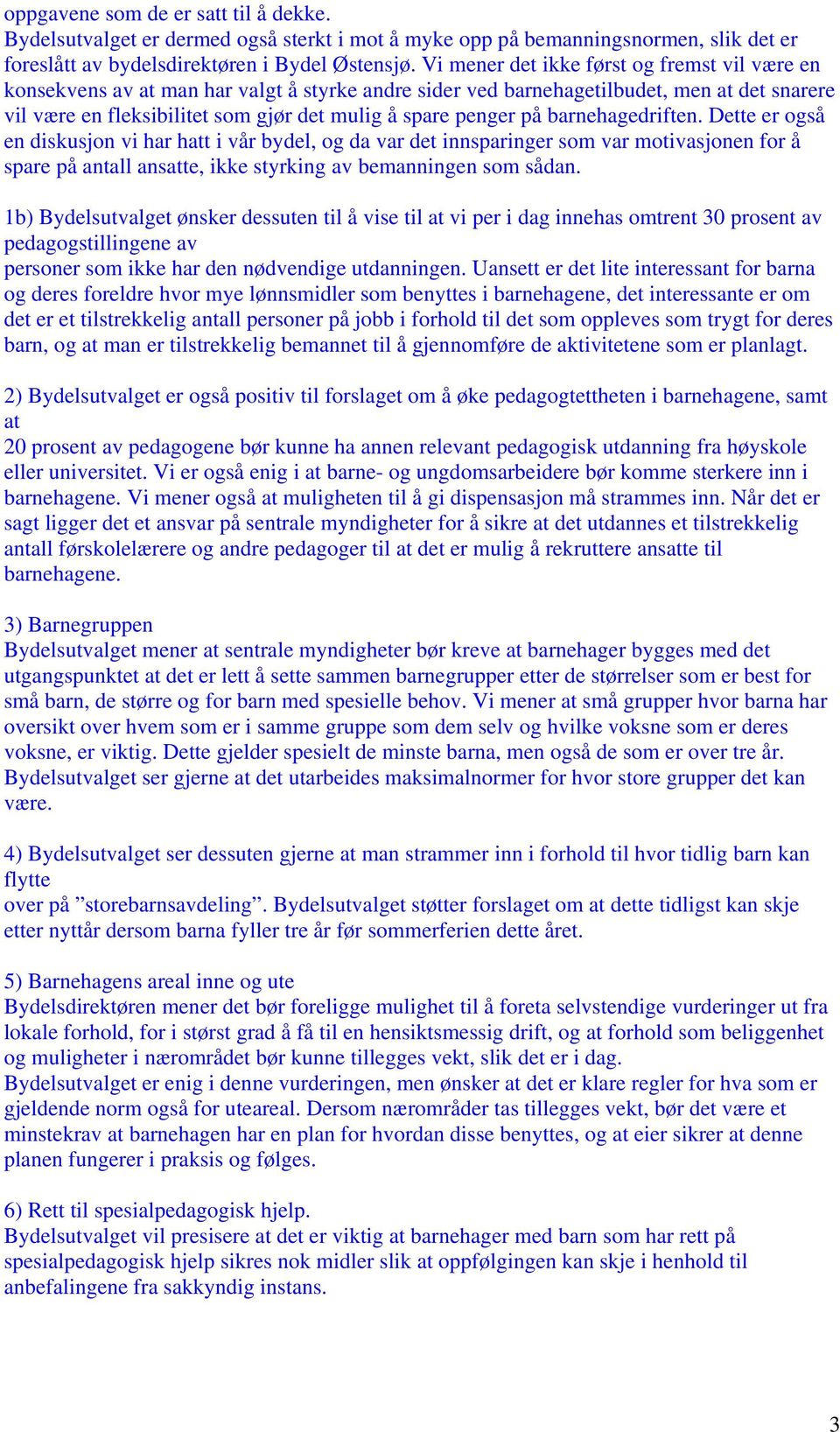 på barnehagedriften. Dette er også en diskusjon vi har hatt i vår bydel, og da var det innsparinger som var motivasjonen for å spare på antall ansatte, ikke styrking av bemanningen som sådan.