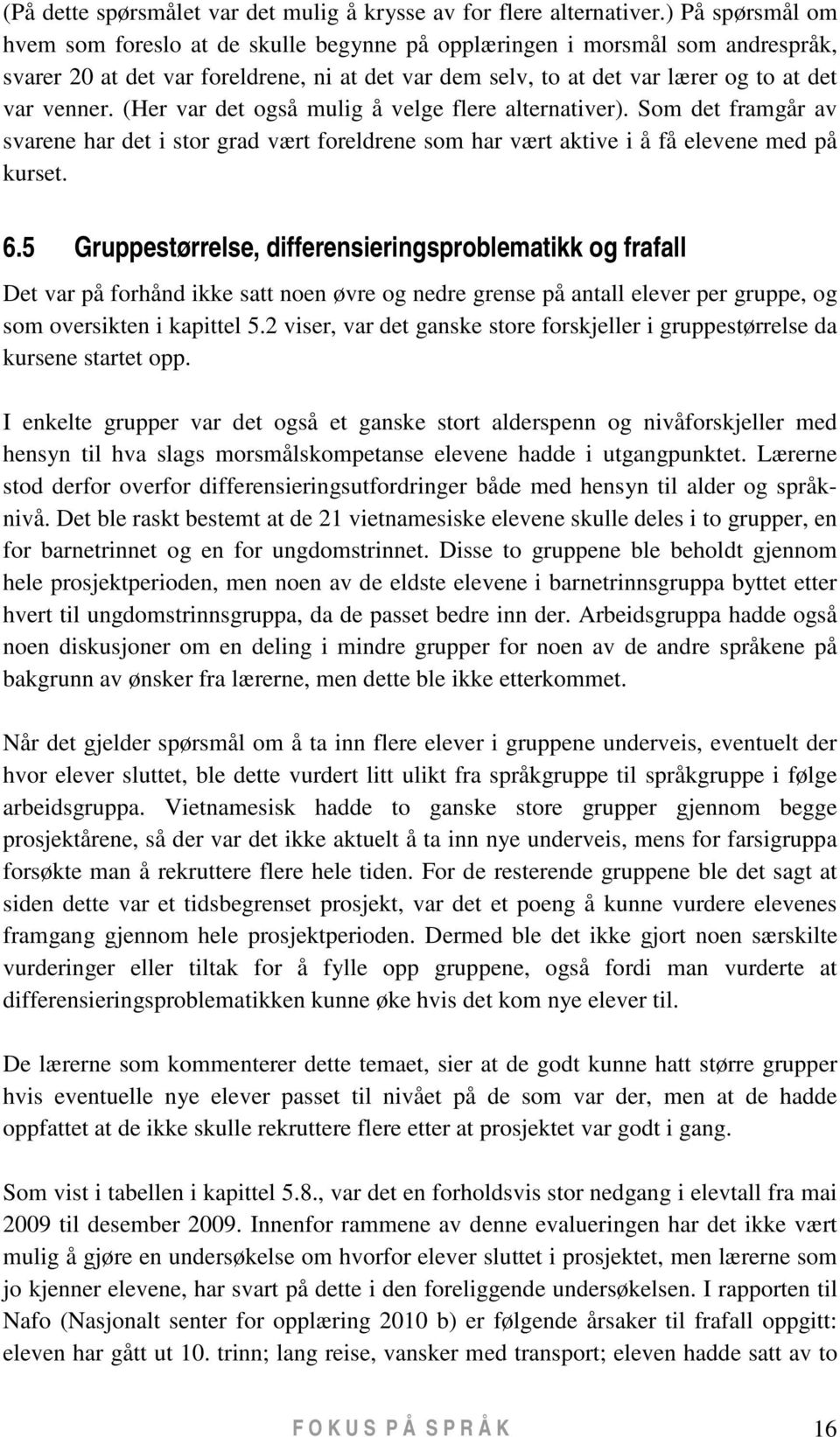 (Her var det også mulig å velge flere alternativer). Som det framgår av svarene har det i stor grad vært foreldrene som har vært aktive i å få elevene med på kurset. 6.