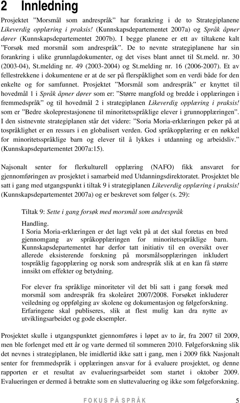 De to nevnte strategiplanene har sin forankring i ulike grunnlagdokumenter, og det vises blant annet til St.meld. nr. 30 (2003-04), St.melding nr. 49 (2003-2004) og St.melding nr. 16 (2006-2007).