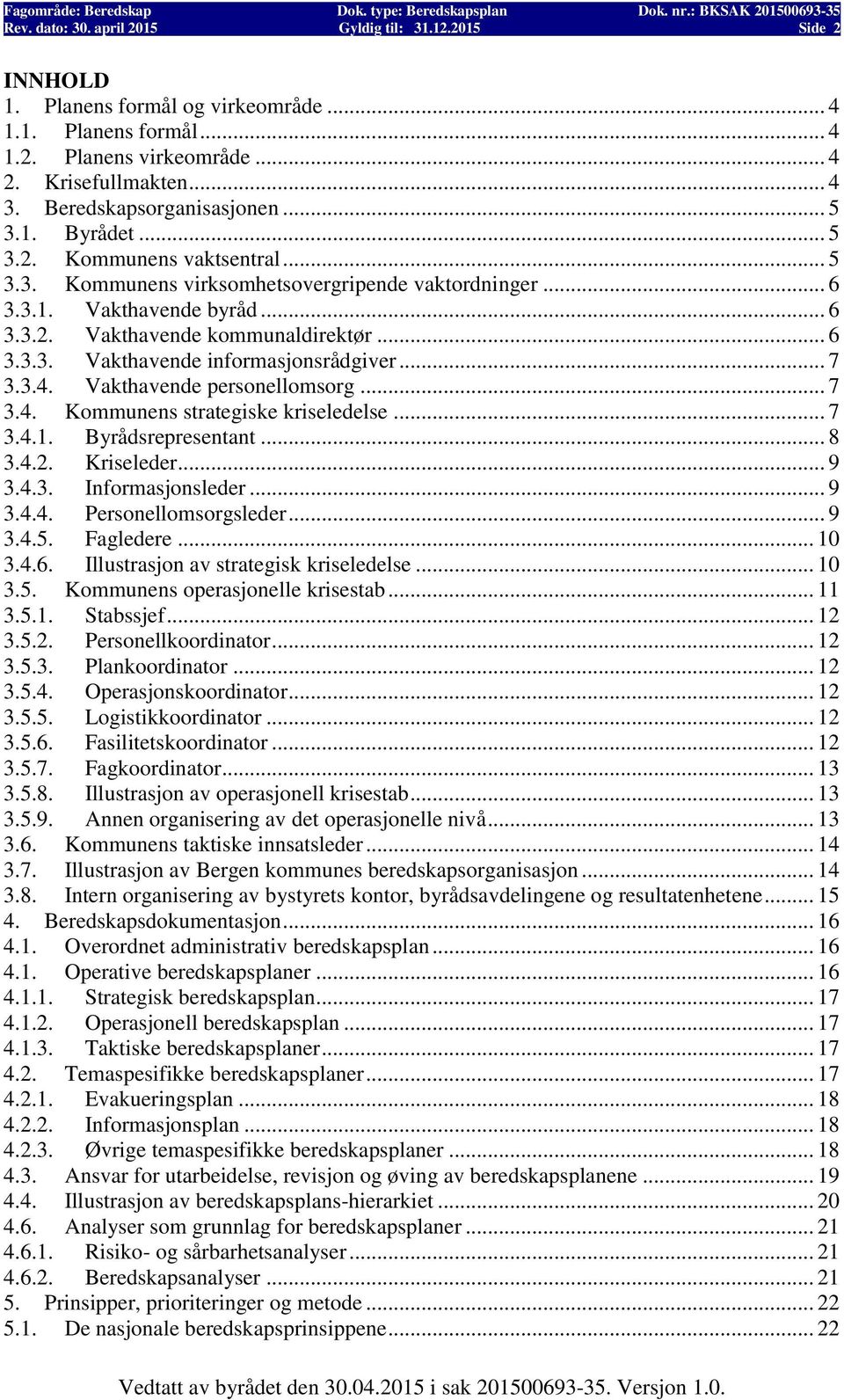 .. 6 3.3.3. Vakthavende informasjonsrådgiver... 7 3.3.4. Vakthavende personellomsorg... 7 3.4. Kommunens strategiske kriseledelse... 7 3.4.1. Byrådsrepresentant... 8 3.4.2. Kriseleder... 9 3.4.3. Informasjonsleder.