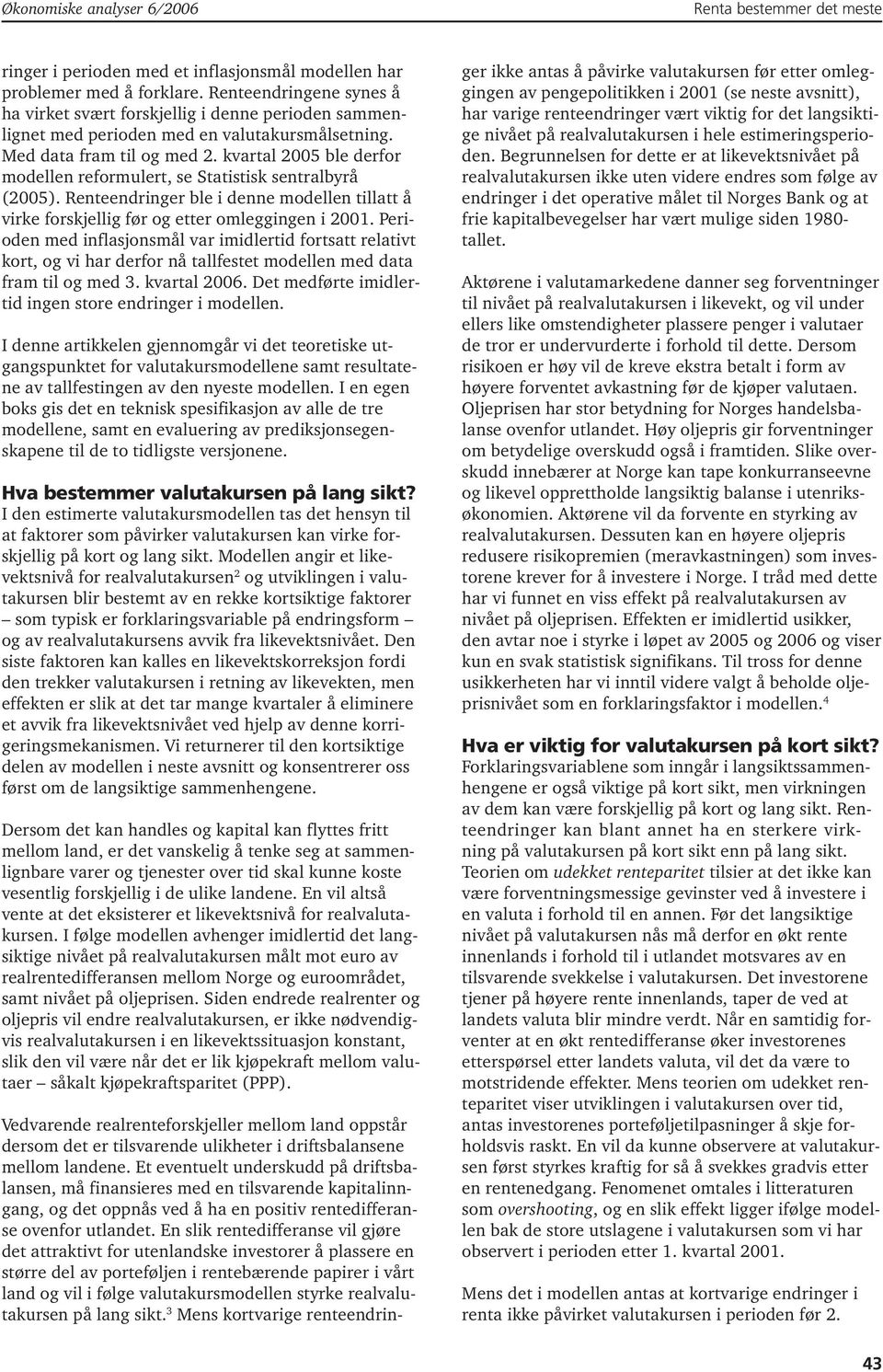 kvartal 2005 ble derfor modellen reformulert, se Statistisk sentralbyrå (2005). Renteendringer ble i denne modellen tillatt å virke forskjellig før og etter omleggingen i 2001.