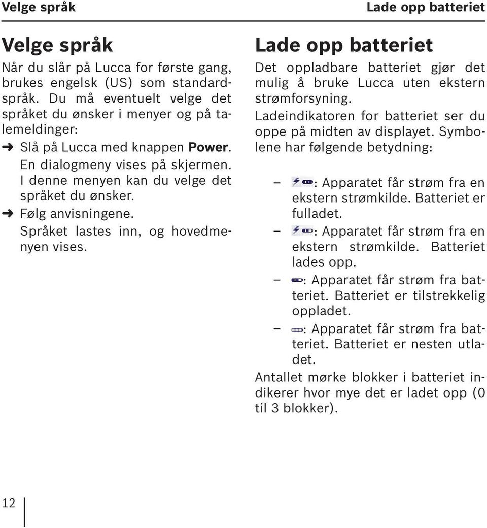 Følg anvisningene. Språket lastes inn, og hovedmenyen vises. Lade opp batteriet Lade opp batteriet Det oppladbare batteriet gjør det mulig å bruke Lucca uten ekstern strømforsyning.