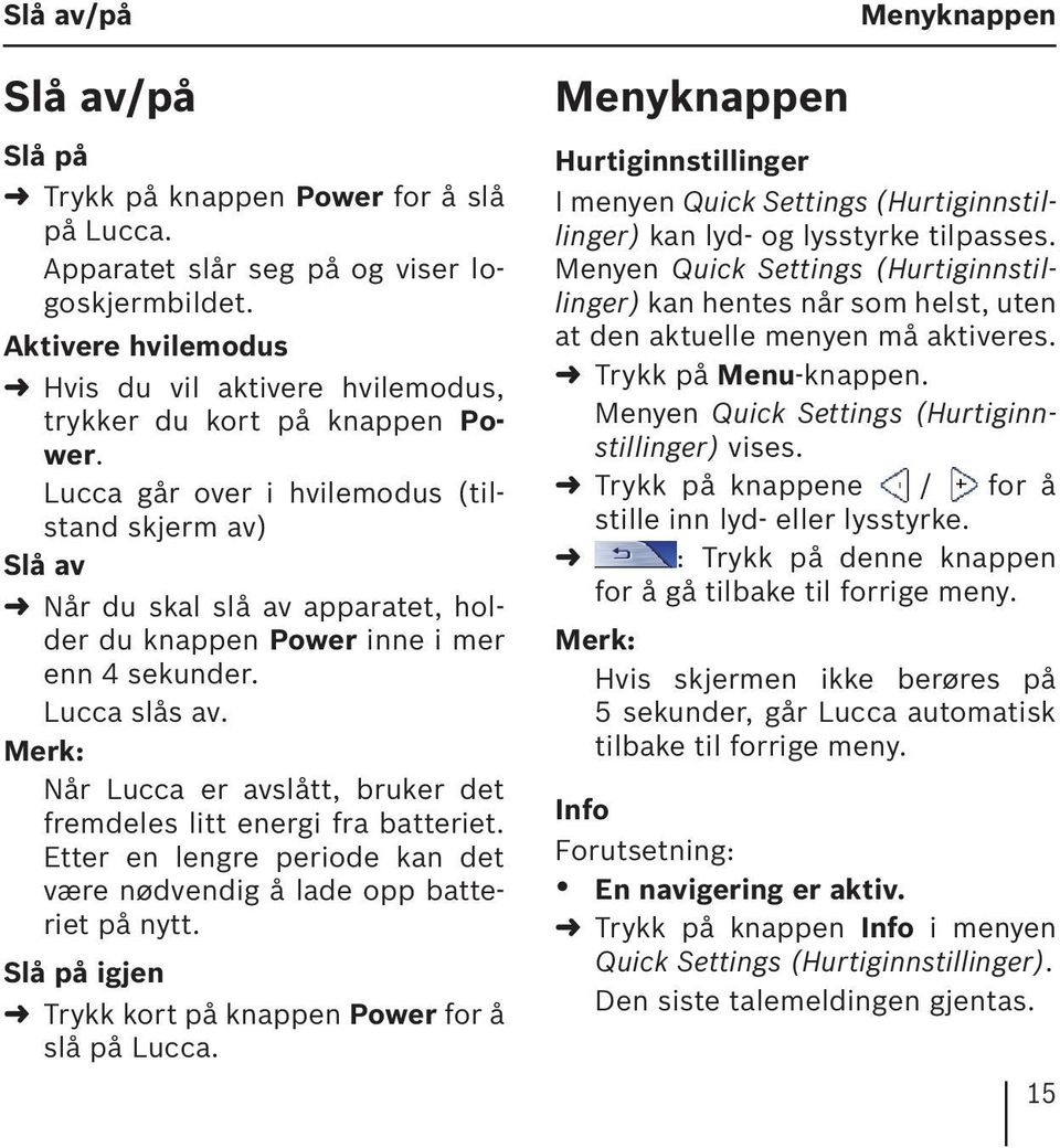 Lucca går over i hvilemodus (tilstand skjerm av) Slå av Når du skal slå av apparatet, holder du knappen Power inne i mer enn 4 sekunder. Lucca slås av.