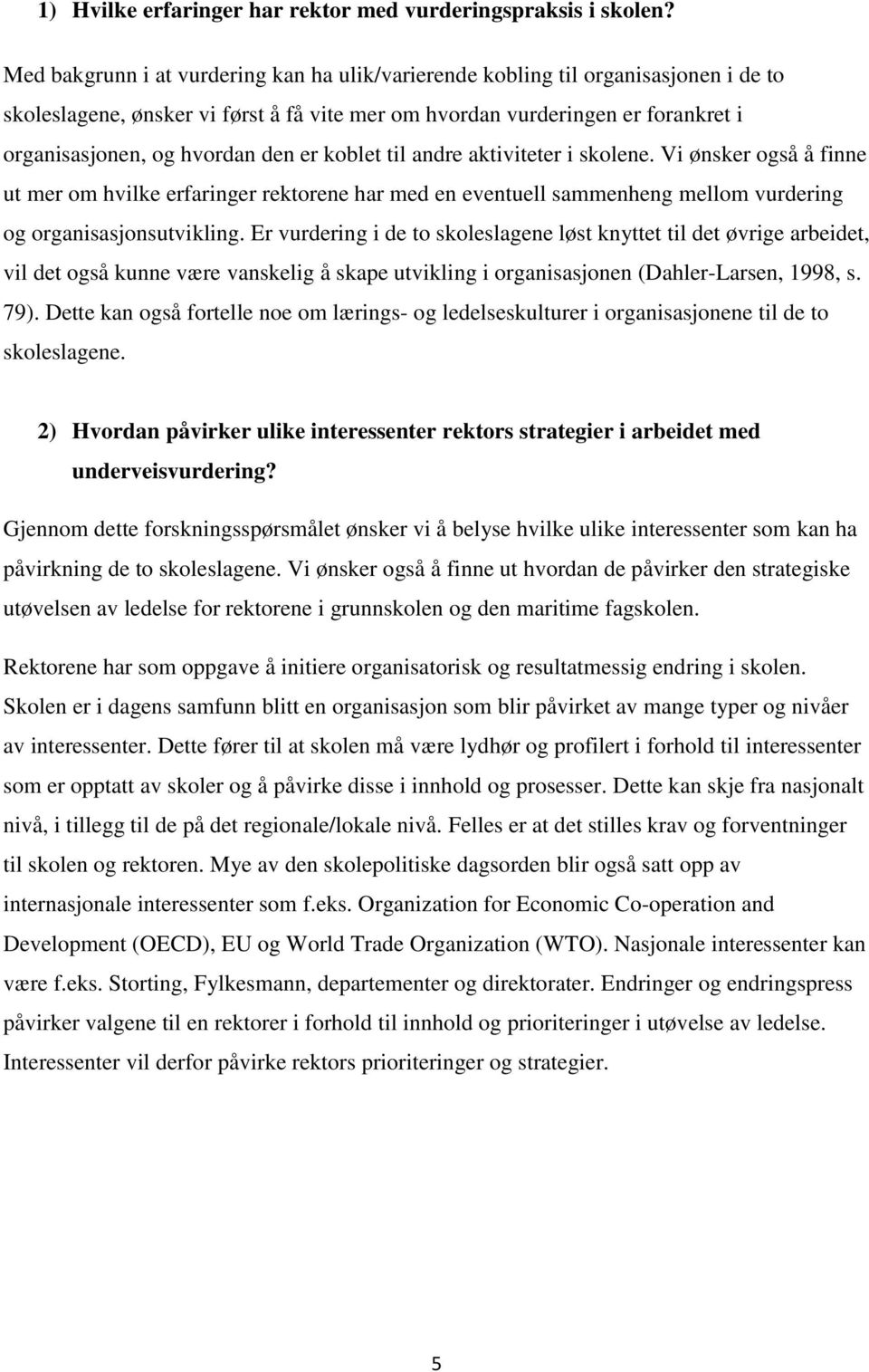 er koblet til andre aktiviteter i skolene. Vi ønsker også å finne ut mer om hvilke erfaringer rektorene har med en eventuell sammenheng mellom vurdering og organisasjonsutvikling.