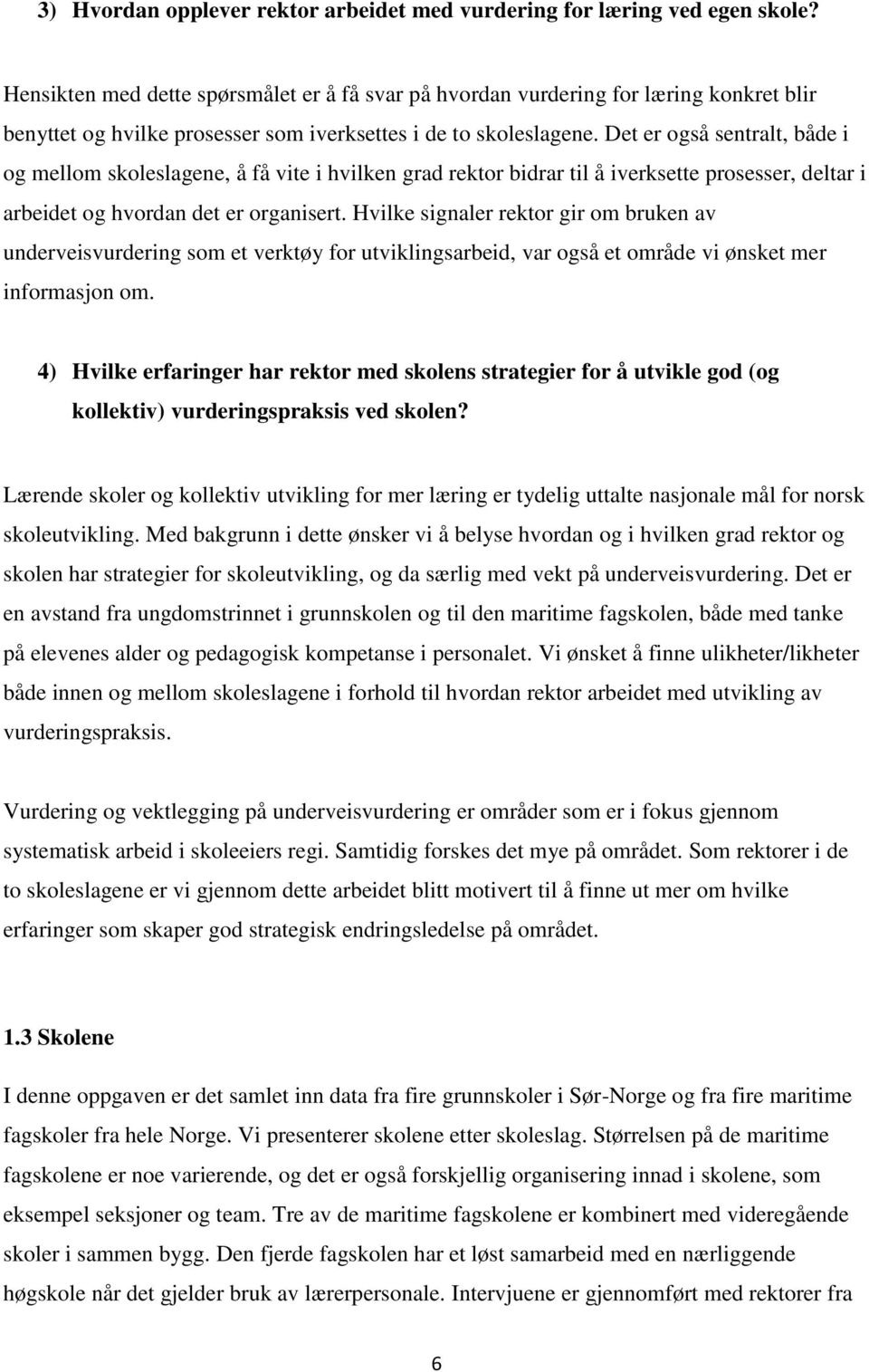 Det er også sentralt, både i og mellom skoleslagene, å få vite i hvilken grad rektor bidrar til å iverksette prosesser, deltar i arbeidet og hvordan det er organisert.