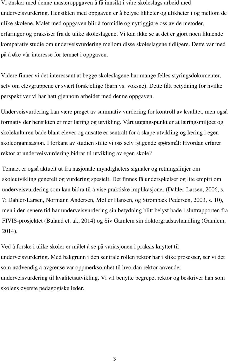 Vi kan ikke se at det er gjort noen liknende komparativ studie om underveisvurdering mellom disse skoleslagene tidligere. Dette var med på å øke vår interesse for temaet i oppgaven.