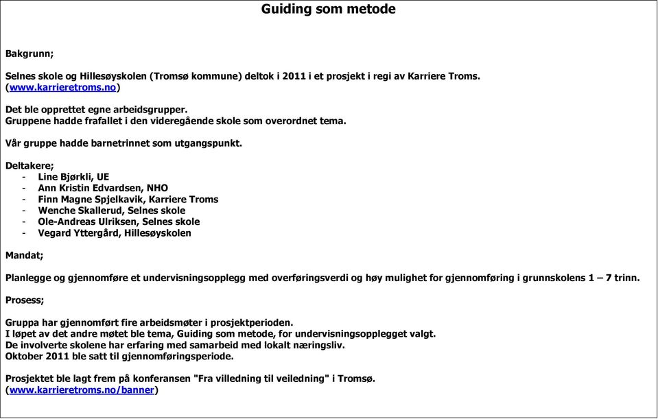 Deltakere; - Line Bjørkli, UE - Ann Kristin Edvardsen, NHO - Finn Magne Spjelkavik, Karriere Troms - Wenche Skallerud, Selnes skole - Ole-Andreas Ulriksen, Selnes skole - Vegard Yttergård,