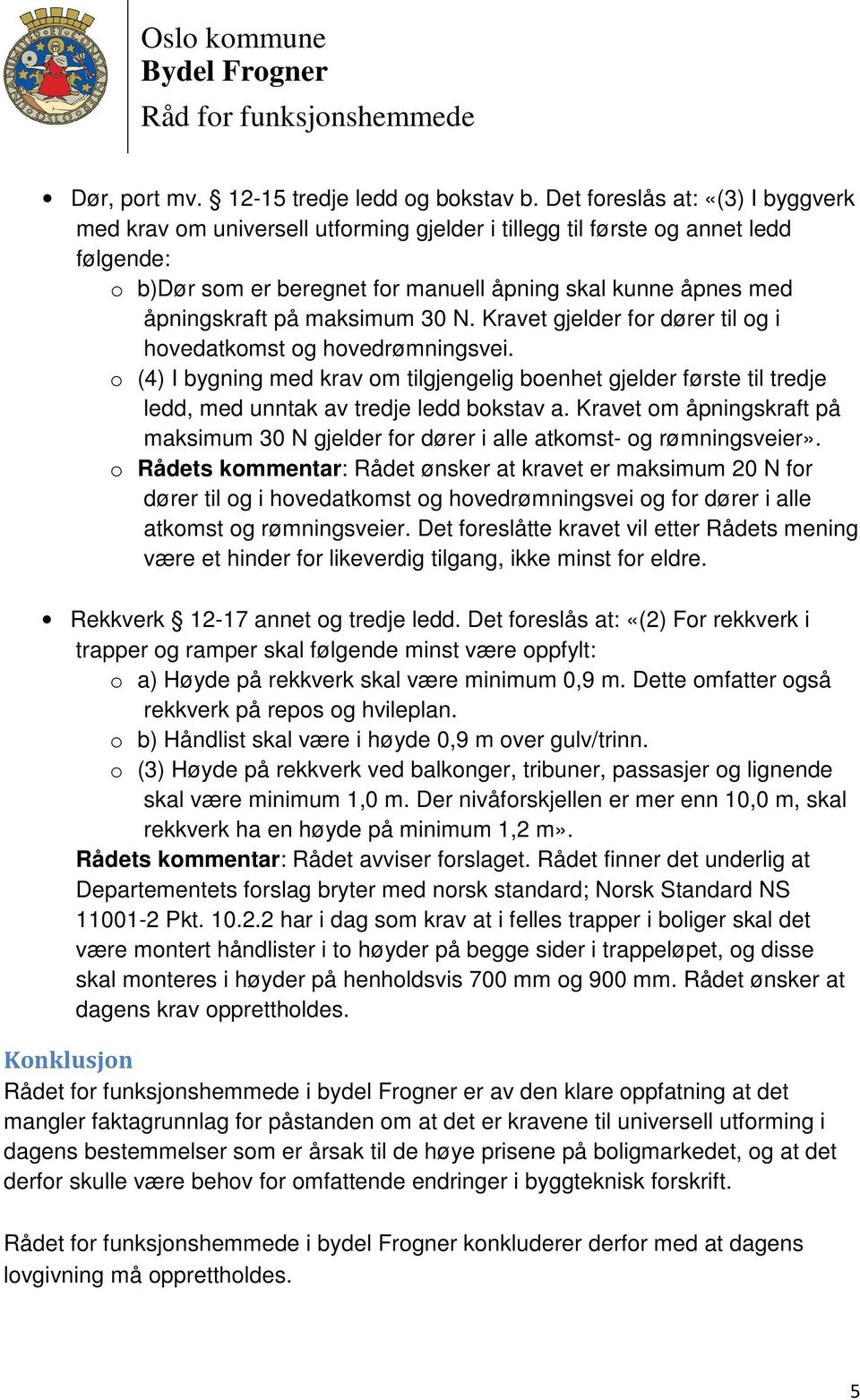 maksimum 30 N. Kravet gjelder for dører til og i hovedatkomst og hovedrømningsvei. o (4) I bygning med krav om tilgjengelig boenhet gjelder første til tredje ledd, med unntak av tredje ledd bokstav a.