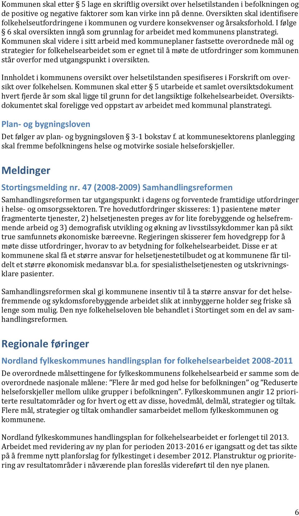 Kommunen skal videre i sitt arbeid med kommuneplaner fastsette overordnede mål og strategier for folkehelsearbeidet som er egnet til å møte de utfordringer som kommunen står overfor med utgangspunkt