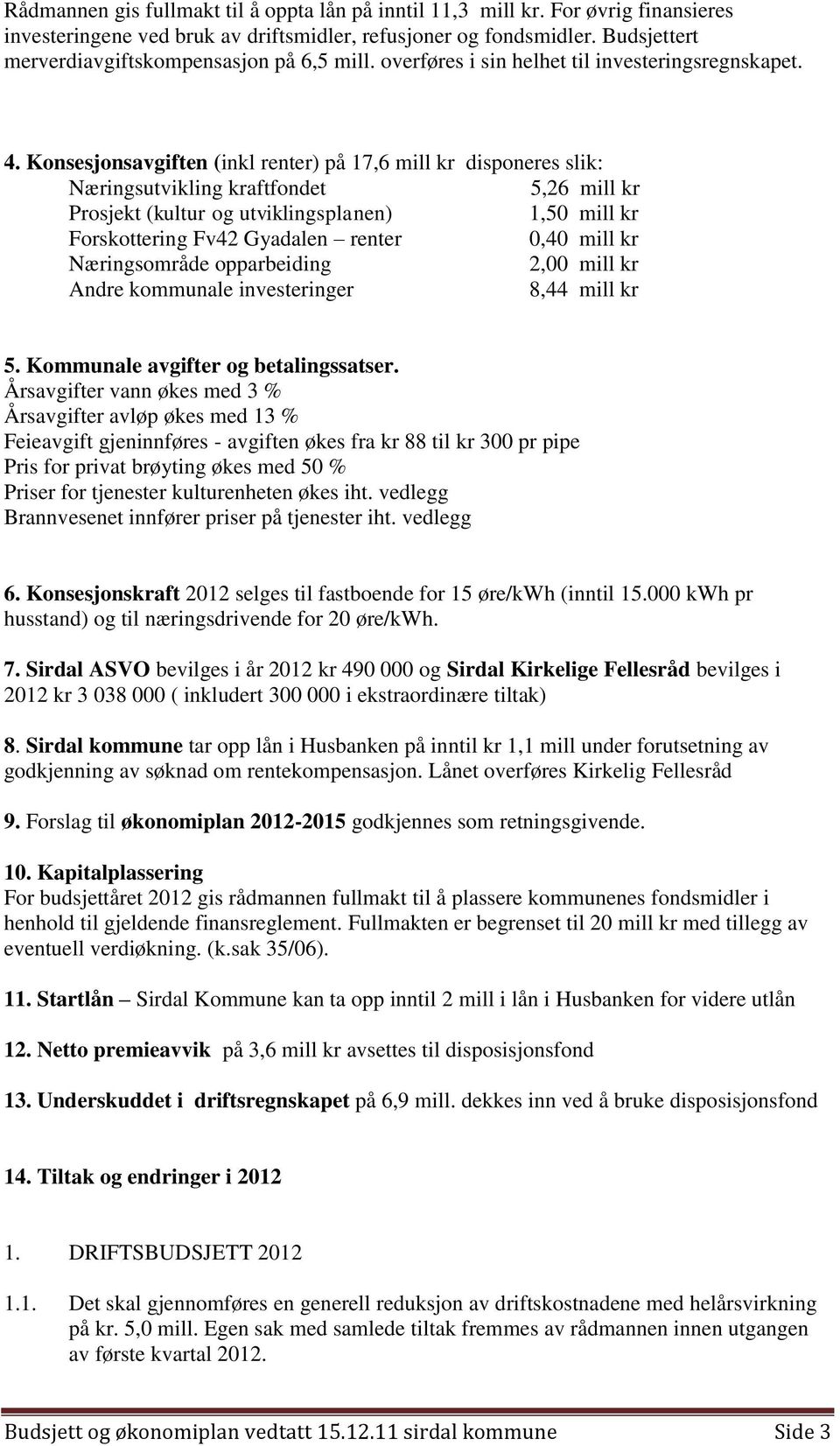 Konsesjonsavgiften (inkl renter) på 17,6 mill kr disponeres slik: Næringsutvikling kraftfondet 5,26 mill kr Prosjekt (kultur og utviklingsplanen) 1,50 mill kr Forskottering Fv42 Gyadalen renter 0,40