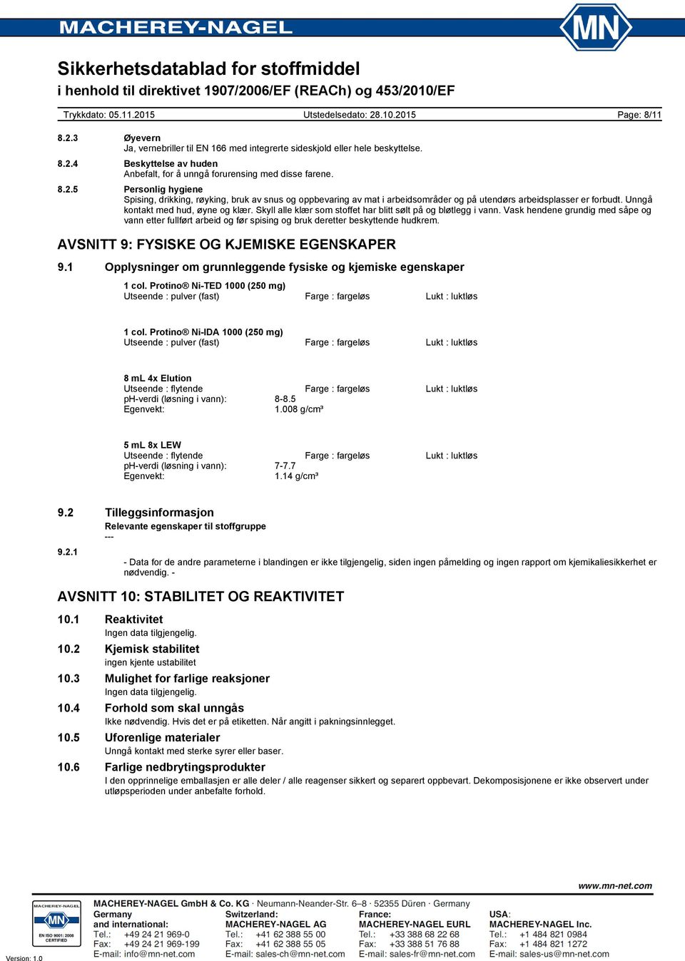 Vask hendene grundig med såpe og vann etter fullført arbeid og før spising og bruk deretter beskyttende hudkrem. AVSNITT 9: FYSISKE OG KJEMISKE EGENSKAPER 9.