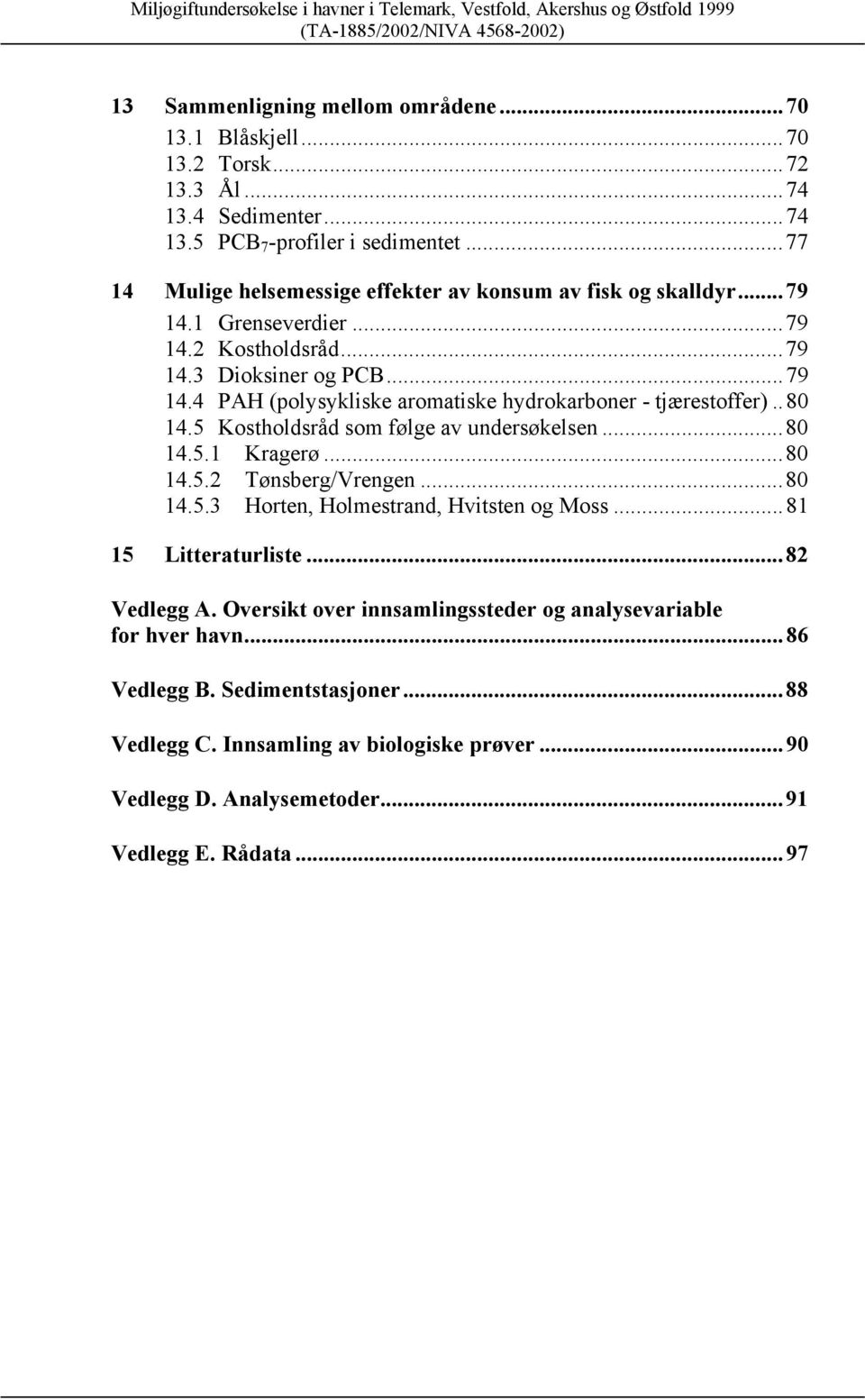 .8 14.5 Kostholdsråd som følge av undersøkelsen...8 14.5.1 Kragerø...8 14.5.2 Tønsberg/Vrengen...8 14.5.3 Horten, Holmestrand, Hvitsten og Moss...81 15 Litteraturliste...82 Vedlegg A.