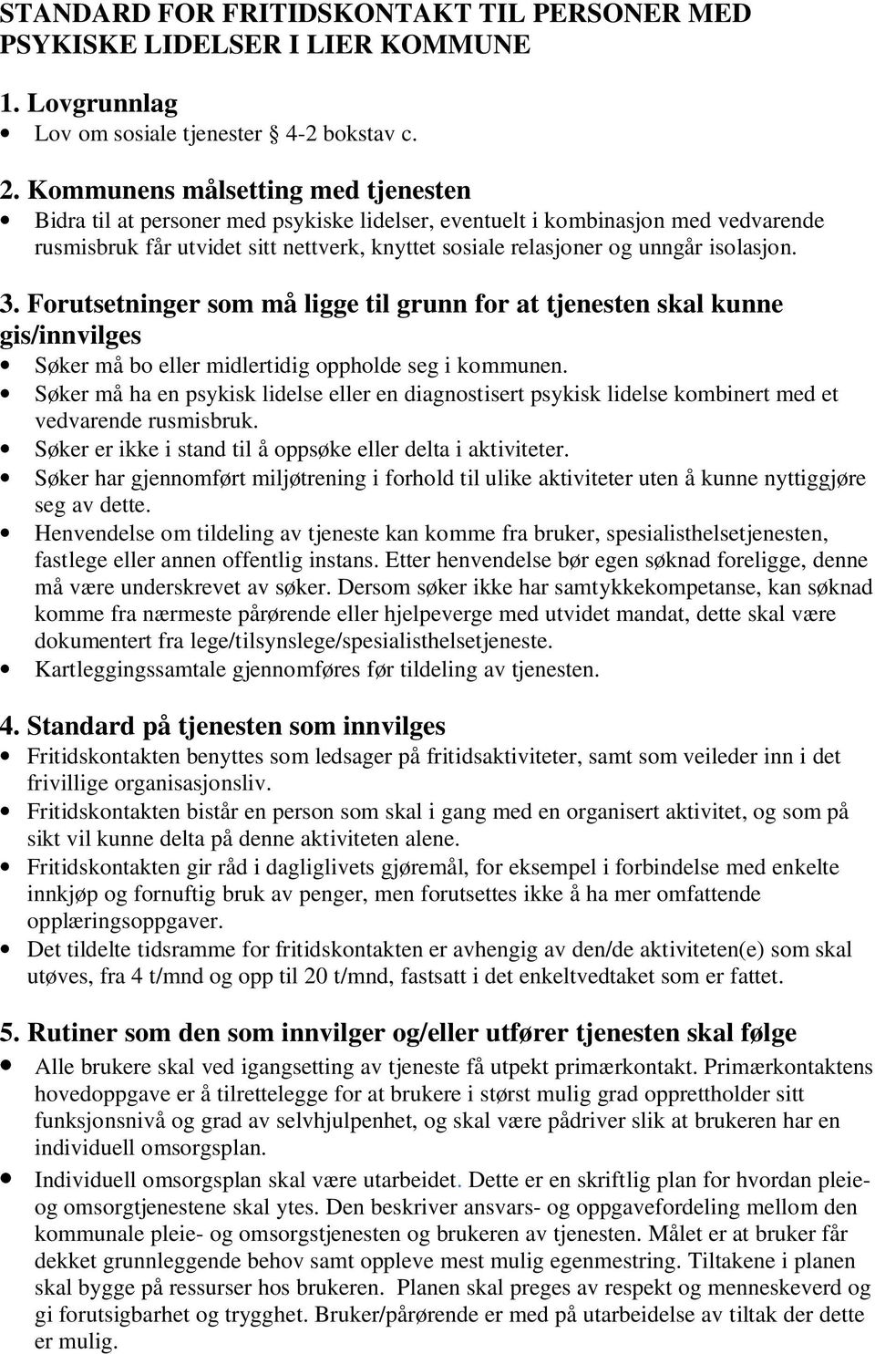 isolasjon. 3. Forutsetninger som må ligge til grunn for at tjenesten skal kunne gis/innvilges Søker må bo eller midlertidig oppholde seg i kommunen.