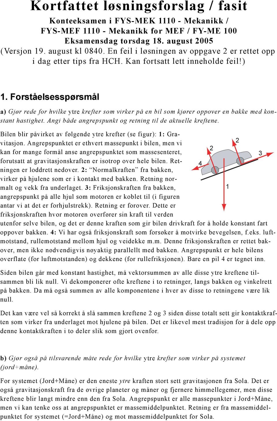 Forståesesspørsmå a) Gjør rede for hvike ytre krefter som virker på en bi som kjører oppover en bakke med konstant hastighet. Angi både angrepspunkt og retning ti de aktuee kreftene.