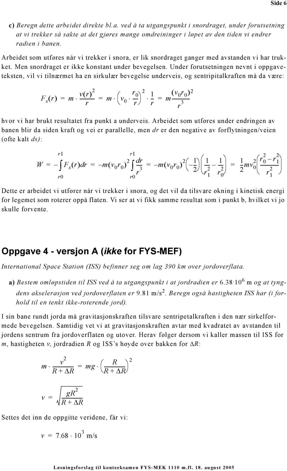 Under forutsetningen nevnt i oppgaveteksten, vi vi tinærmet ha en sirkuær bevegese underveis, og sentripitakraften må da være: F s ( r) m vr ( ) r 0 ----------- m v r 0 ---- r 1 ( -- m v 0 r 0)