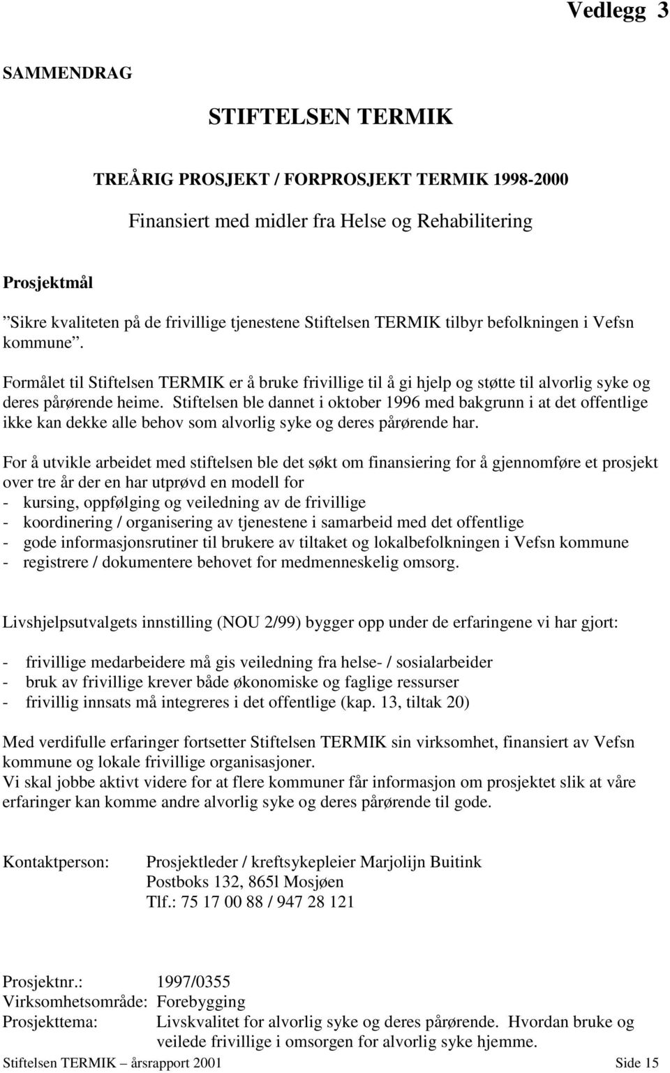 Stiftelsen ble dannet i oktober 1996 med bakgrunn i at det offentlige ikke kan dekke alle behov som alvorlig syke og deres pårørende har.